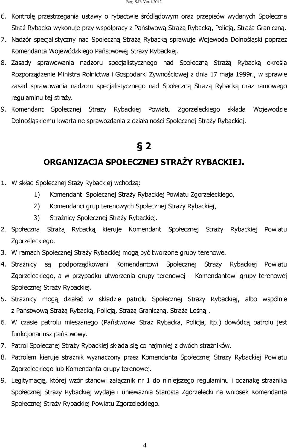 Zasady sprawowania nadzoru specjalistycznego nad Społeczną Strażą Rybacką określa Rozporządzenie Ministra Rolnictwa i Gospodarki Żywnościowej z dnia 17 maja 1999r.