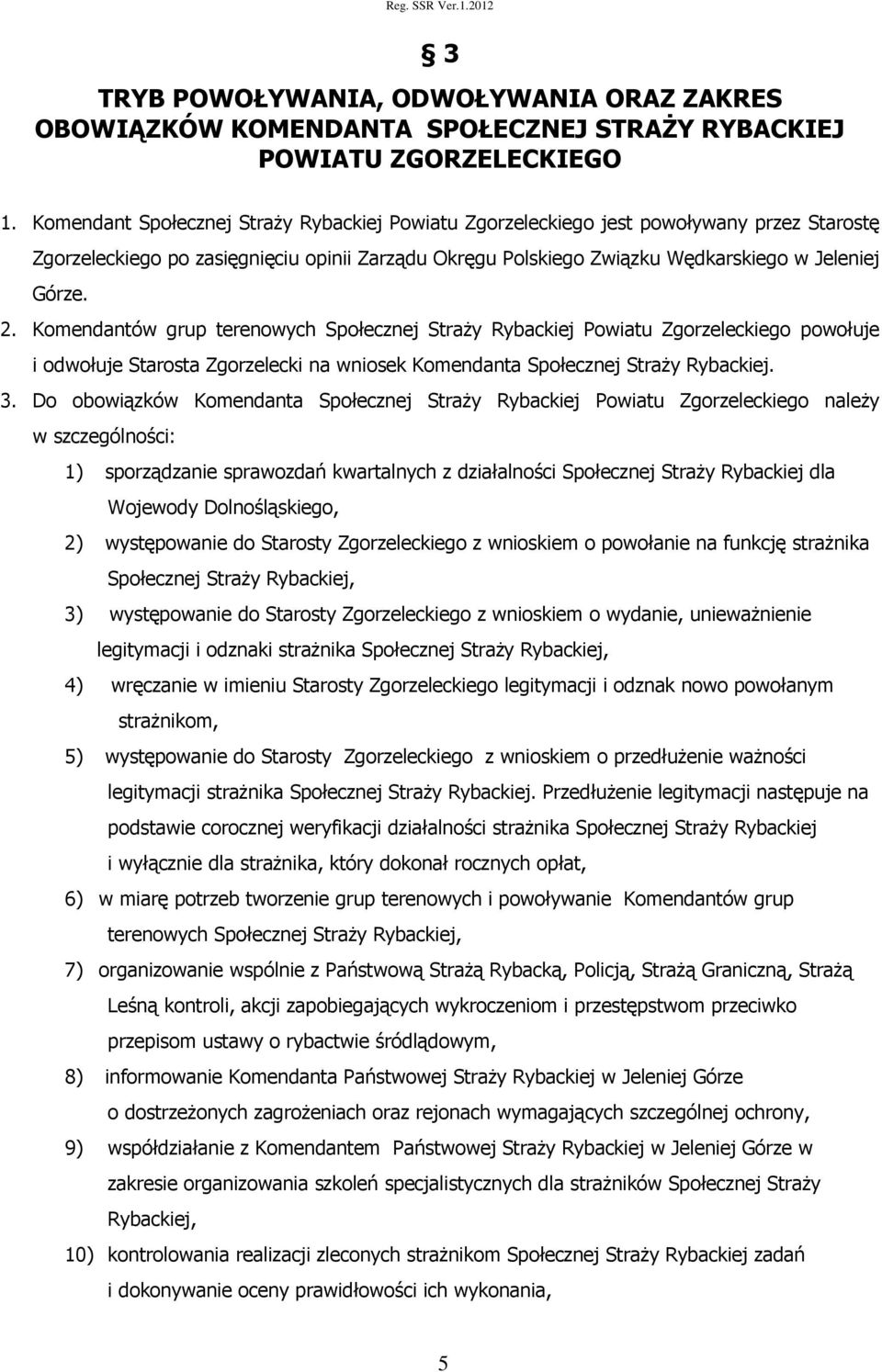 Komendantów grup terenowych Społecznej Straży Rybackiej Powiatu Zgorzeleckiego powołuje i odwołuje Starosta Zgorzelecki na wniosek Komendanta Społecznej Straży Rybackiej. 3.