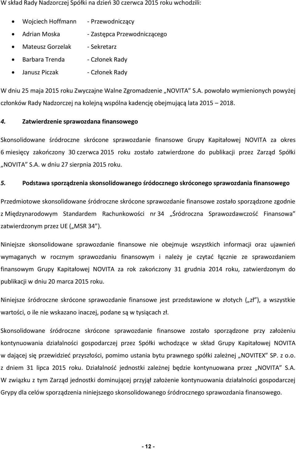 S.A. powołało wymienionych powyżej członków Rady Nadzorczej na kolejną wspólna kadencję obejmującą lata 2015 2018. 4.