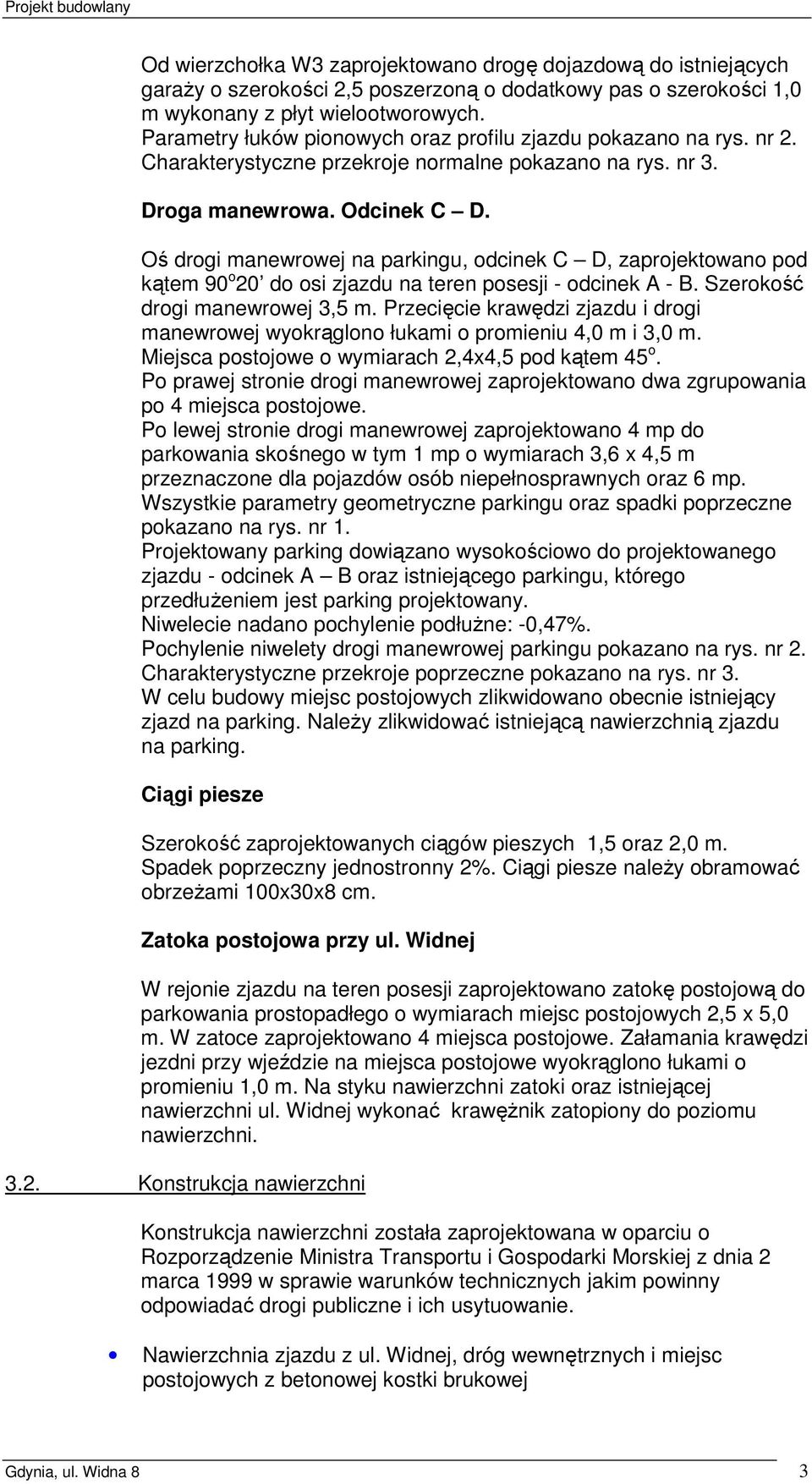 Oś drogi manewrowej na parkingu, odcinek C D, zaprojektowano pod kątem 90 o 20 do osi zjazdu na teren posesji - odcinek A - B. Szerokość drogi manewrowej 3,5 m.