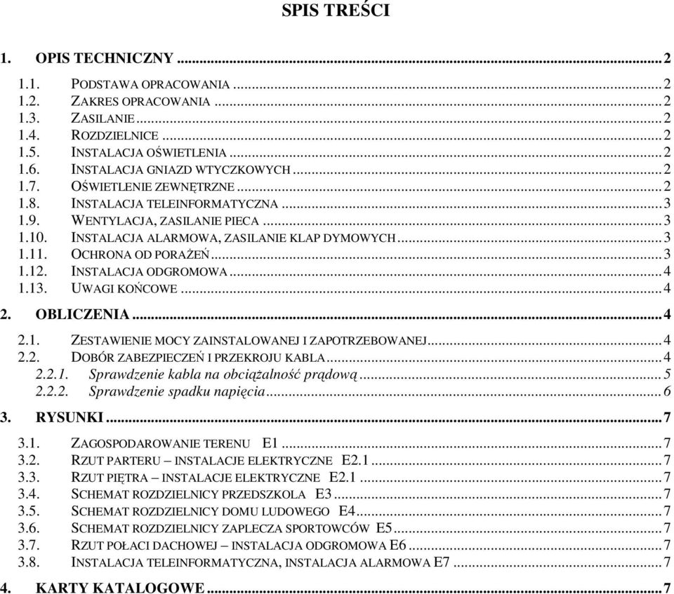 .. 3 1.11. OCHRONA OD PORAśEŃ... 3 1.12. INSTALACJA ODGROMOWA... 4 1.13. UWAGI KOŃCOWE... 4 2. OBLICZENIA... 4 2.1. ZESTAWIENIE MOCY ZAINSTALOWANEJ I ZAPOTRZEBOWANEJ... 4 2.2. DOBÓR ZABEZPIECZEŃ I PRZEKROJU KABLA.