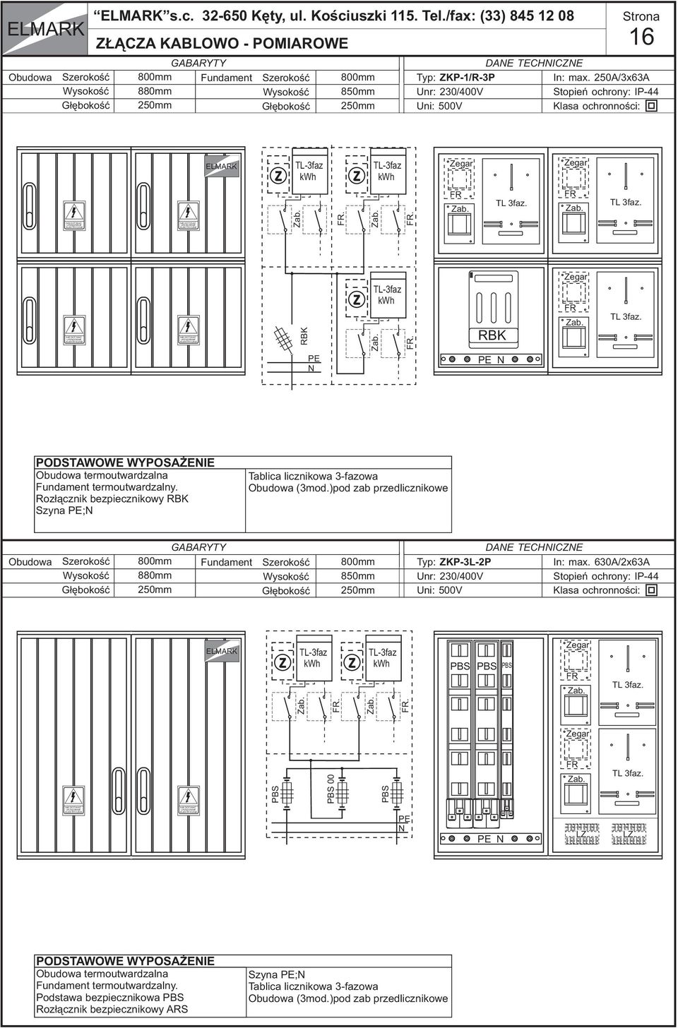 /fax: (33) 845 12 08 Z CZA KABLOWO - POMIAROWE GABARYTY 800mm Fundament 880mm 250mm Szerokoœæ Wysokoœæ G³êbokoœæ 800mm 850mm 250mm Typ: ZKP-1/R-3P Unr: 230/400V Uni: 500V DANE TECHNICZNE Strona 16