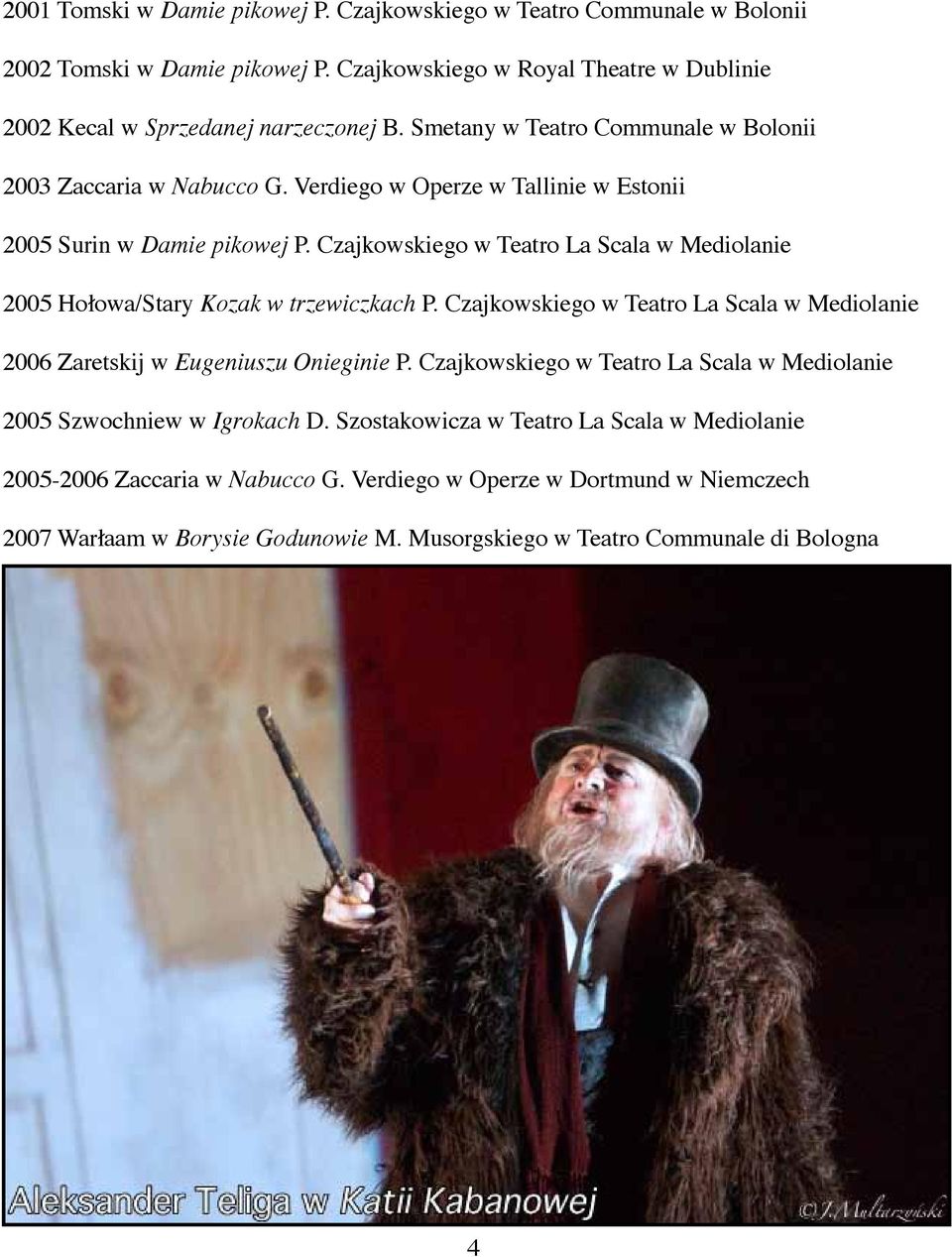 Czajkowskiego w Teatro La Scala w Mediolanie 2005 Hołowa/Stary Kozak w trzewiczkach P. Czajkowskiego w Teatro La Scala w Mediolanie 2006 Zaretskij w Eugeniuszu Onieginie P.