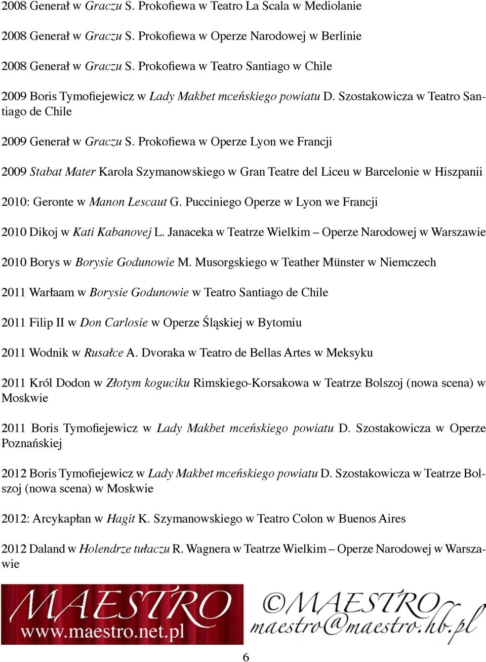 Prokofiewa w Operze Lyon we Francji 2009 Stabat Mater Karola Szymanowskiego w Gran Teatre del Liceu w Barcelonie w Hiszpanii 2010: Geronte w Manon Lescaut G.