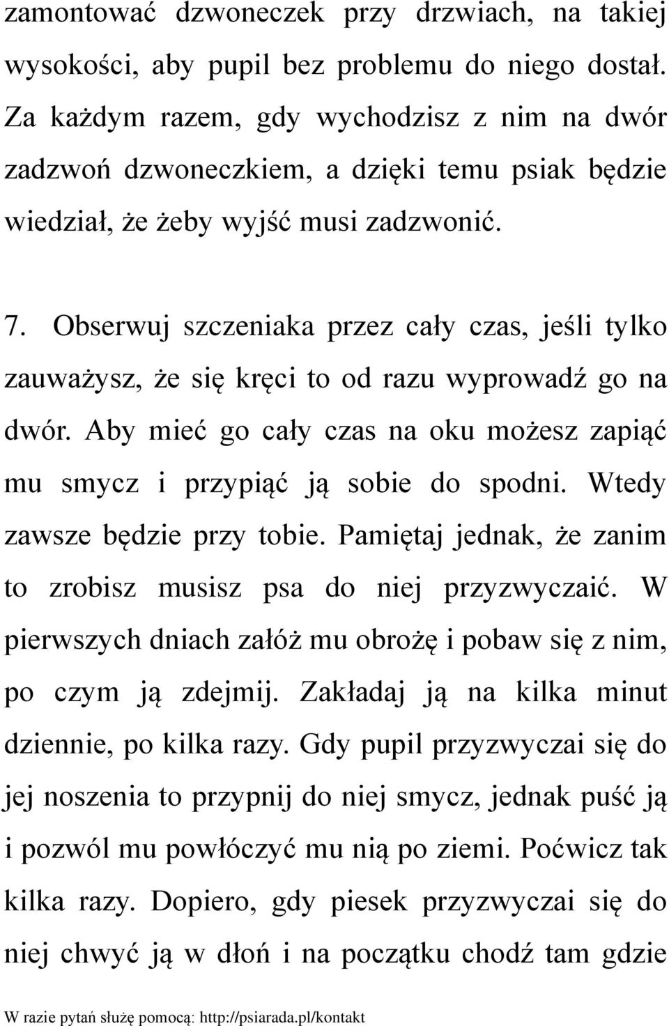 Obserwuj szczeniaka przez cały czas, jeśli tylko zauważysz, że się kręci to od razu wyprowadź go na dwór. Aby mieć go cały czas na oku możesz zapiąć mu smycz i przypiąć ją sobie do spodni.