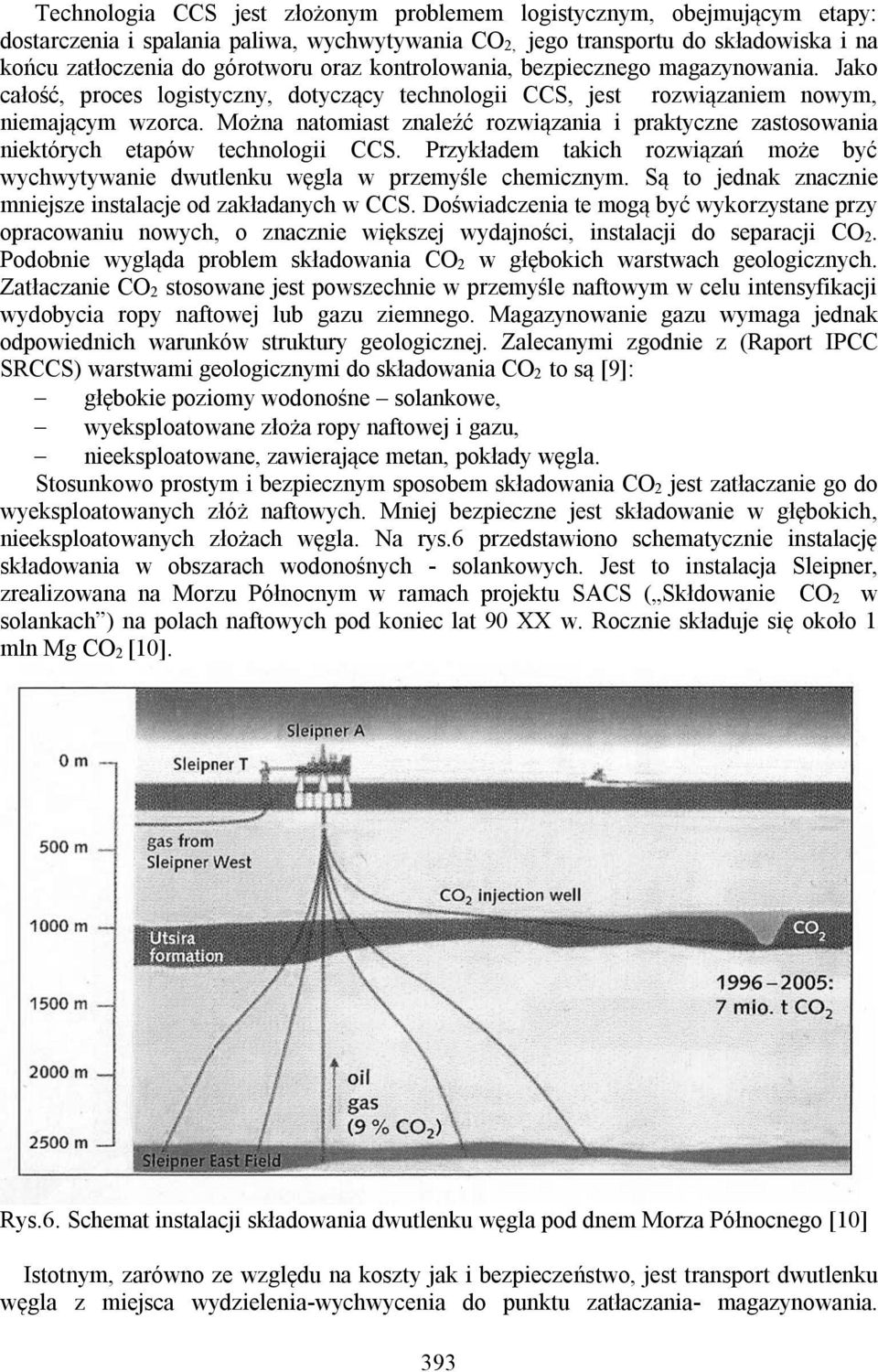 Można natomiast znaleźć rozwiązania i praktyczne zastosowania niektórych etapów technologii CCS. Przykładem takich rozwiązań może być wychwytywanie dwutlenku węgla w przemyśle chemicznym.