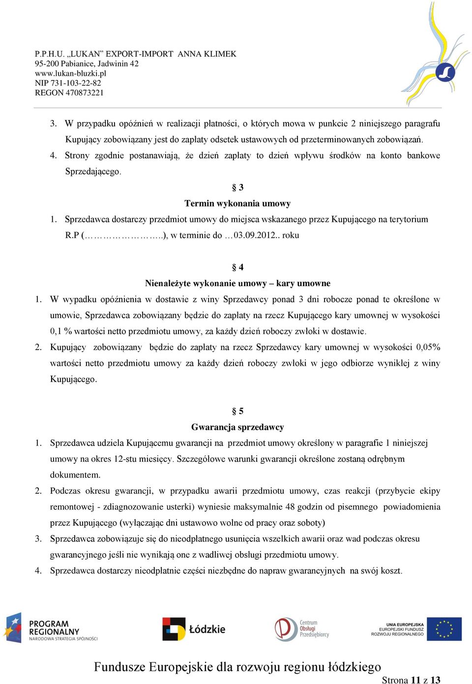 Sprzedawca dostarczy przedmiot umowy do miejsca wskazanego przez Kupującego na terytorium R.P (..), w terminie do 03.09.2012.. roku 4 Nienależyte wykonanie umowy kary umowne 1.