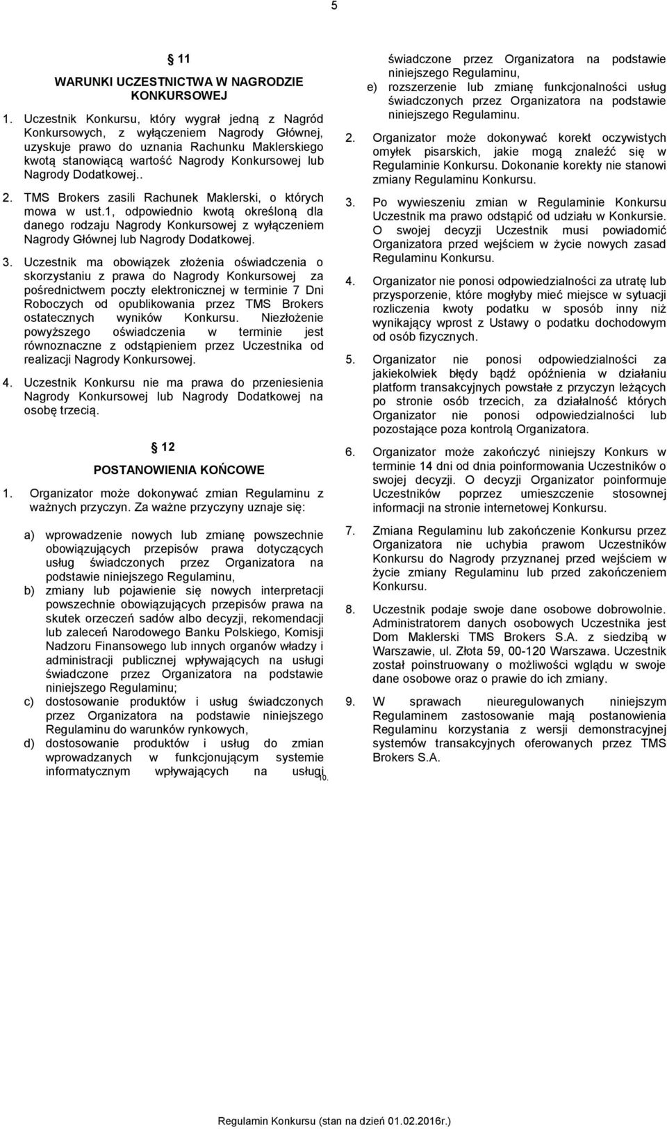 Dodatkowej.. 2. TMS Brokers zasili Rachunek Maklerski, o których mowa w ust.1, odpowiednio kwotą określoną dla danego rodzaju Nagrody Konkursowej z wyłączeniem Nagrody Głównej lub Nagrody Dodatkowej.