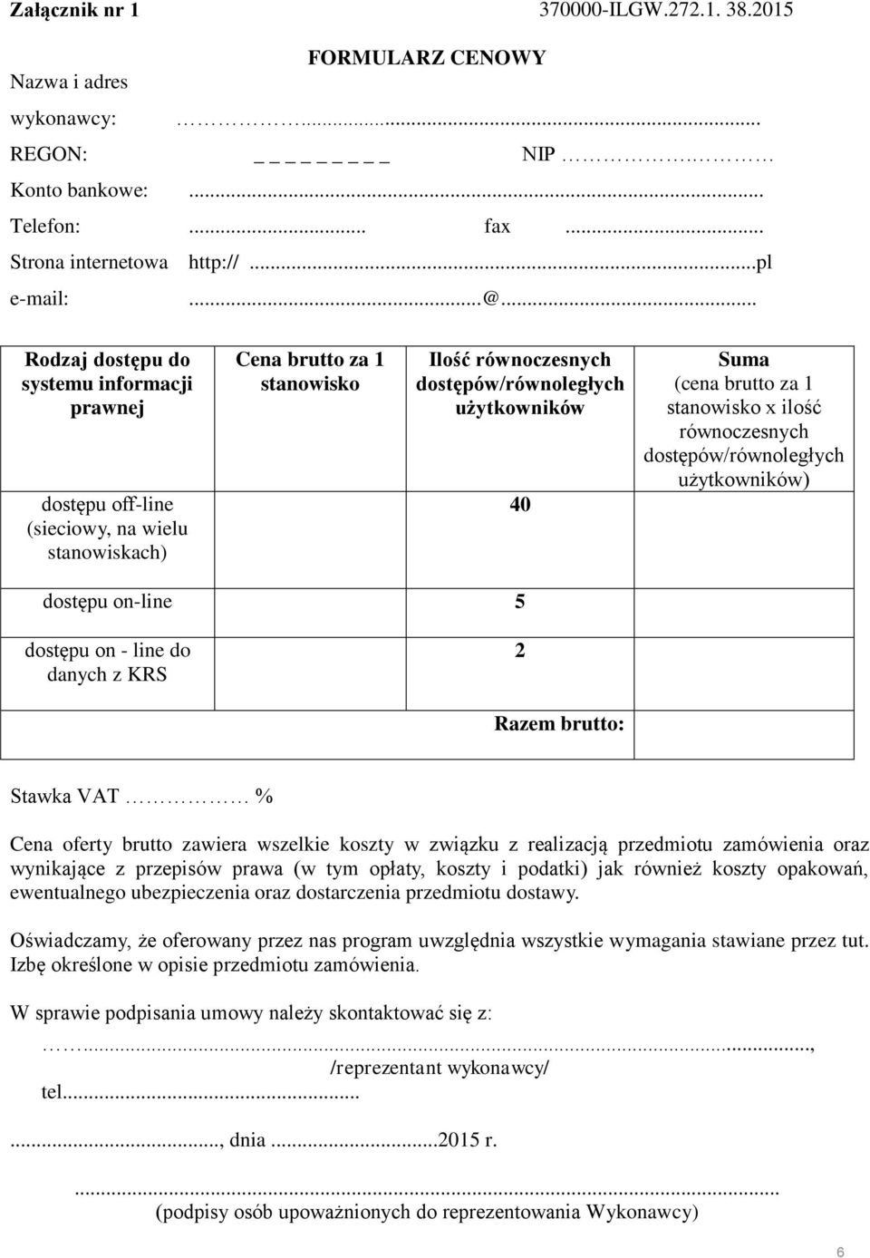 brutto za 1 stanowisko x ilość równoczesnych dostępów/równoległych użytkowników) dostępu on-line 5 dostępu on - line do danych z KRS 2 Razem brutto: Stawka VAT % Cena oferty brutto zawiera wszelkie