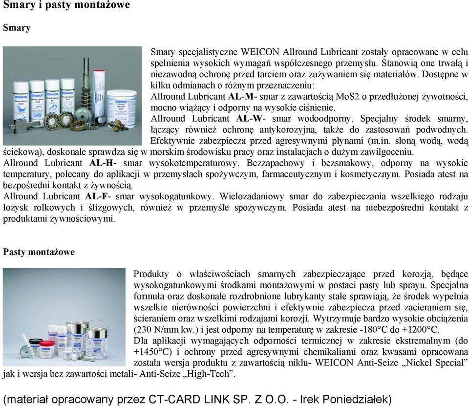 Dostępne w kilku odmianach o różnym przeznaczeniu: Allround Lubricant AL-M- smar z zawartością MoS2 o przedłużonej żywotności, mocno wiążący i odporny na wysokie ciśnienie.