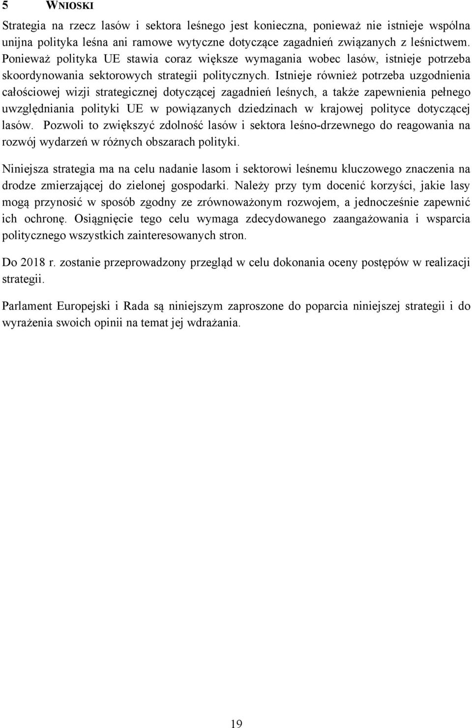 Istnieje również potrzeba uzgodnienia całościowej wizji strategicznej dotyczącej zagadnień leśnych, a także zapewnienia pełnego uwzględniania polityki UE w powiązanych dziedzinach w krajowej polityce