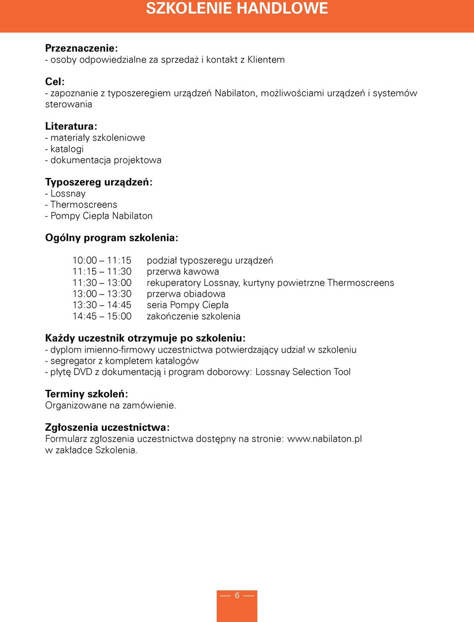 typoszeregu urządzeń 11:15 11:30 przerwa kawowa 11:30 13:00 rekuperatory Lossnay, kurtyny powietrzne Thermoscreens 13:00 13:30 przerwa obiadowa 13:30 14:45 seria Pompy Ciepła 14:45 15:00 zakończenie