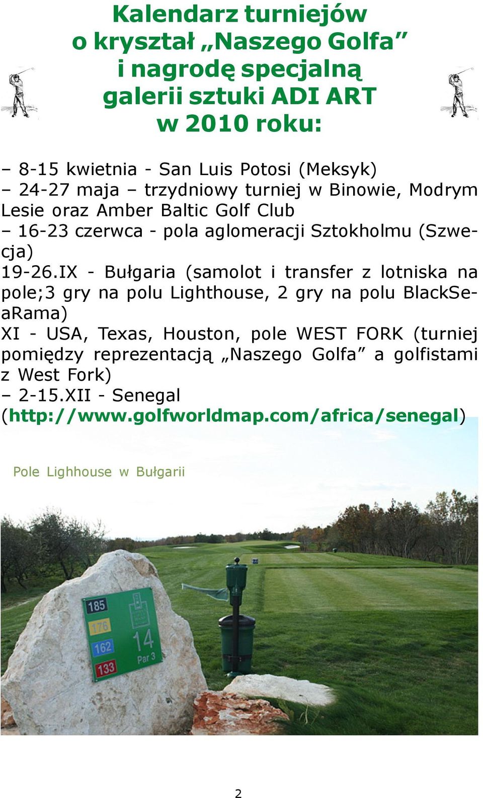 IX - Bu³garia (samolot i transfer z lotniska na pole;3 gry na polu Lighthouse, 2 gry na polu BlackSeaRama) XI - USA, Texas, Houston, pole WEST FORK