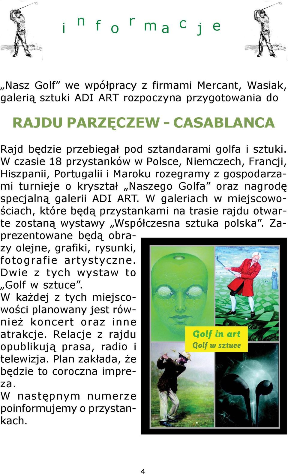 W galeriach w miejscowoœciach, które bêd¹ przystankami na trasie rajdu otwarte zostan¹ wystawy Wspó³czesna sztuka polska. Zaprezentowane bêd¹ obrazy olejne, grafiki, rysunki, fotografie artystyczne.