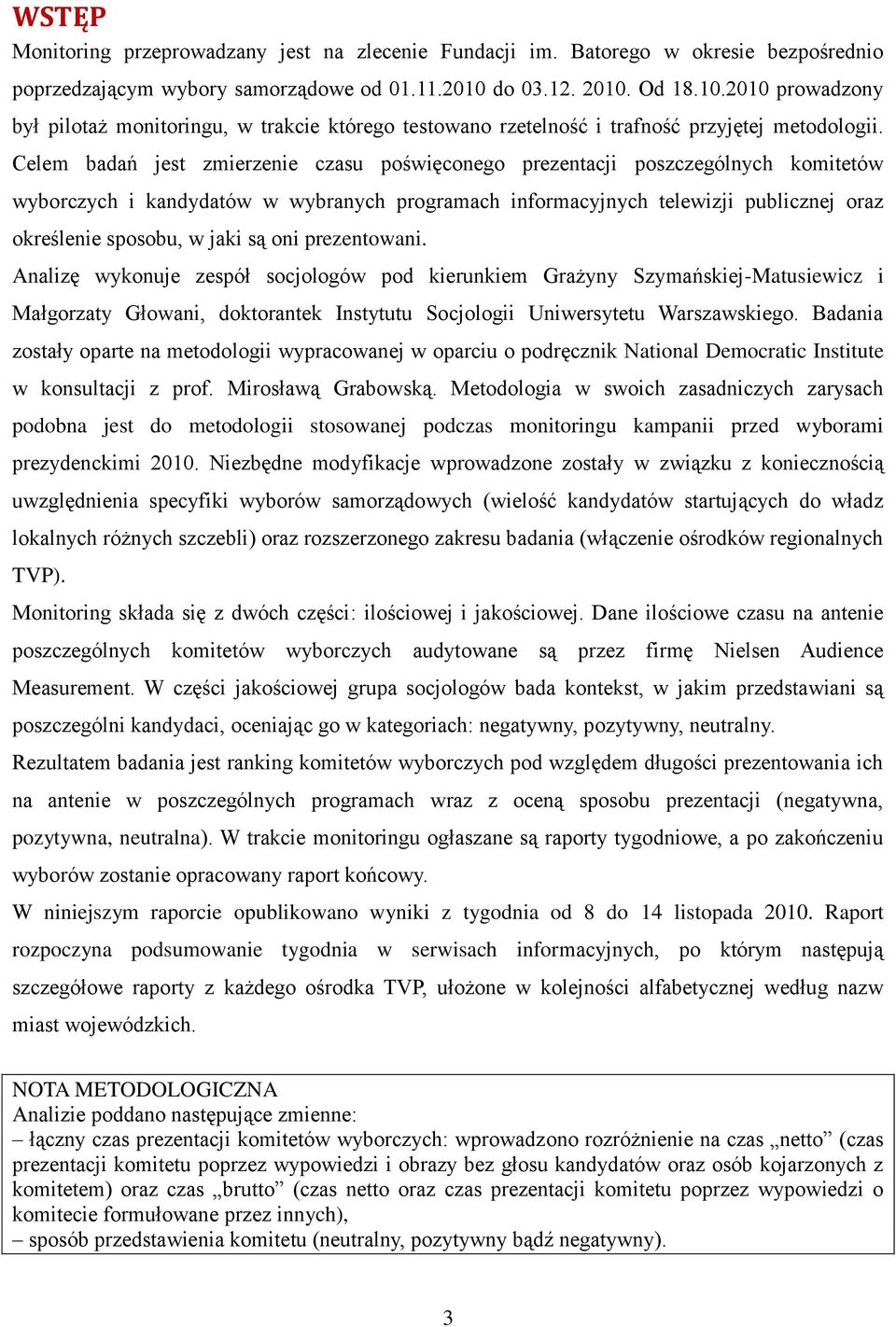 Celem badań jest zmierzenie czasu poświęconego prezentacji poszczególnych komitetów wyborczych i kandydatów w wybranych programach informacyjnych telewizji publicznej oraz określenie sposobu, w jaki