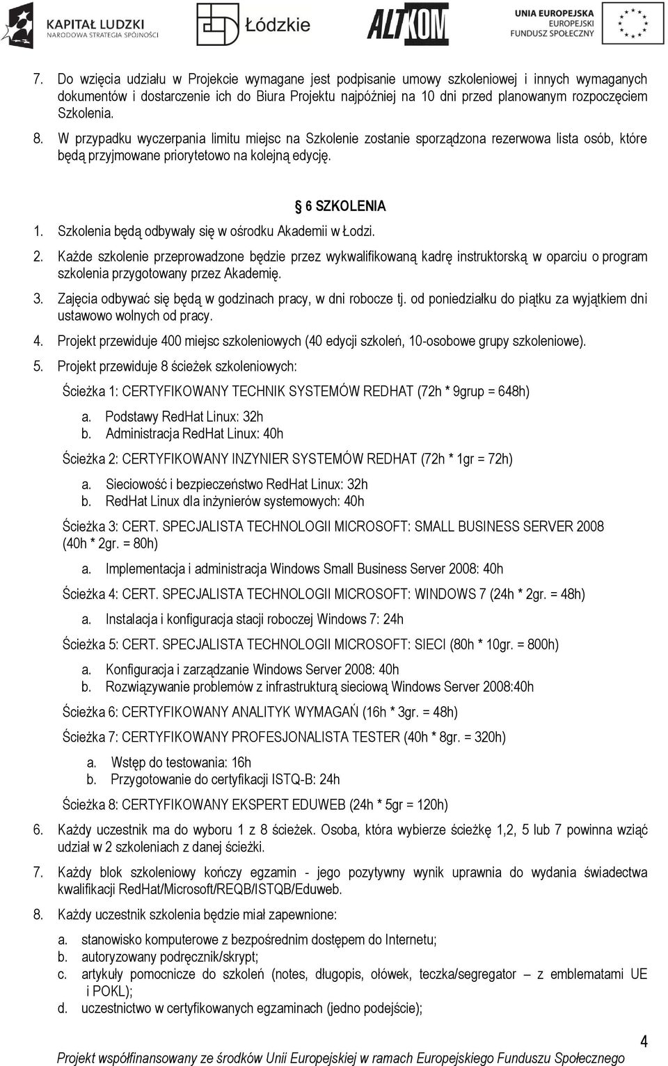 Szkolenia będą odbywały się w ośrodku Akademii w Łodzi. 2. Każde szkolenie przeprowadzone będzie przez wykwalifikowaną kadrę instruktorską w oparciu o program szkolenia przygotowany przez Akademię. 3.