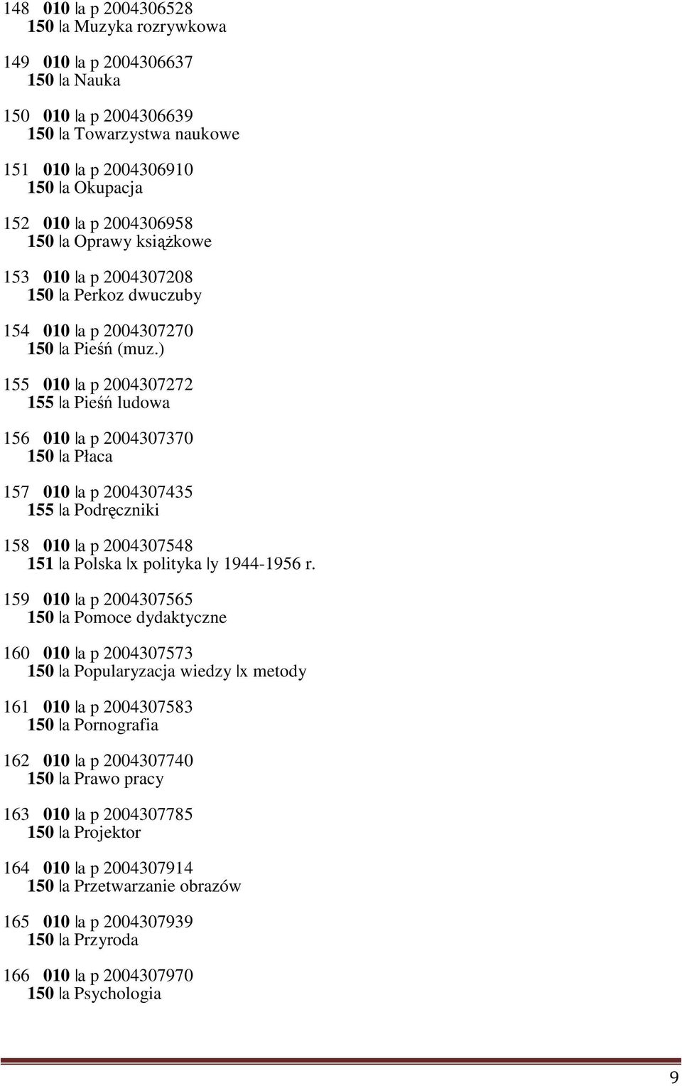 ) 155 010 a p 2004307272 155 a Pieśń ludowa 156 010 a p 2004307370 150 a Płaca 157 010 a p 2004307435 155 a Podręczniki 158 010 a p 2004307548 151 a Polska x polityka y 1944-1956 r.