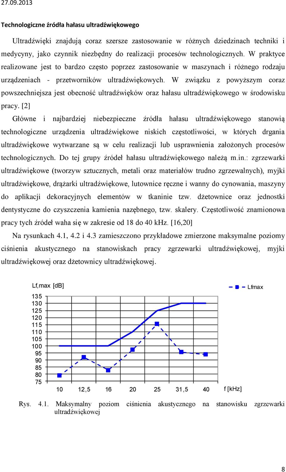 W związku z powyższym coraz powszechniejsza jest obecność ultradźwięków oraz hałasu ultradźwiękowego w środowisku pracy.