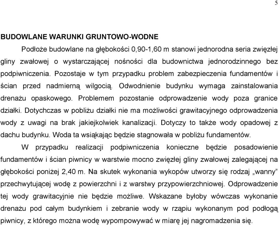 Problemem pozostanie odprowadzenie wody poza granice działki. Dotychczas w pobliżu działki nie ma możliwości grawitacyjnego odprowadzenia wody z uwagi na brak jakiejkolwiek kanalizacji.