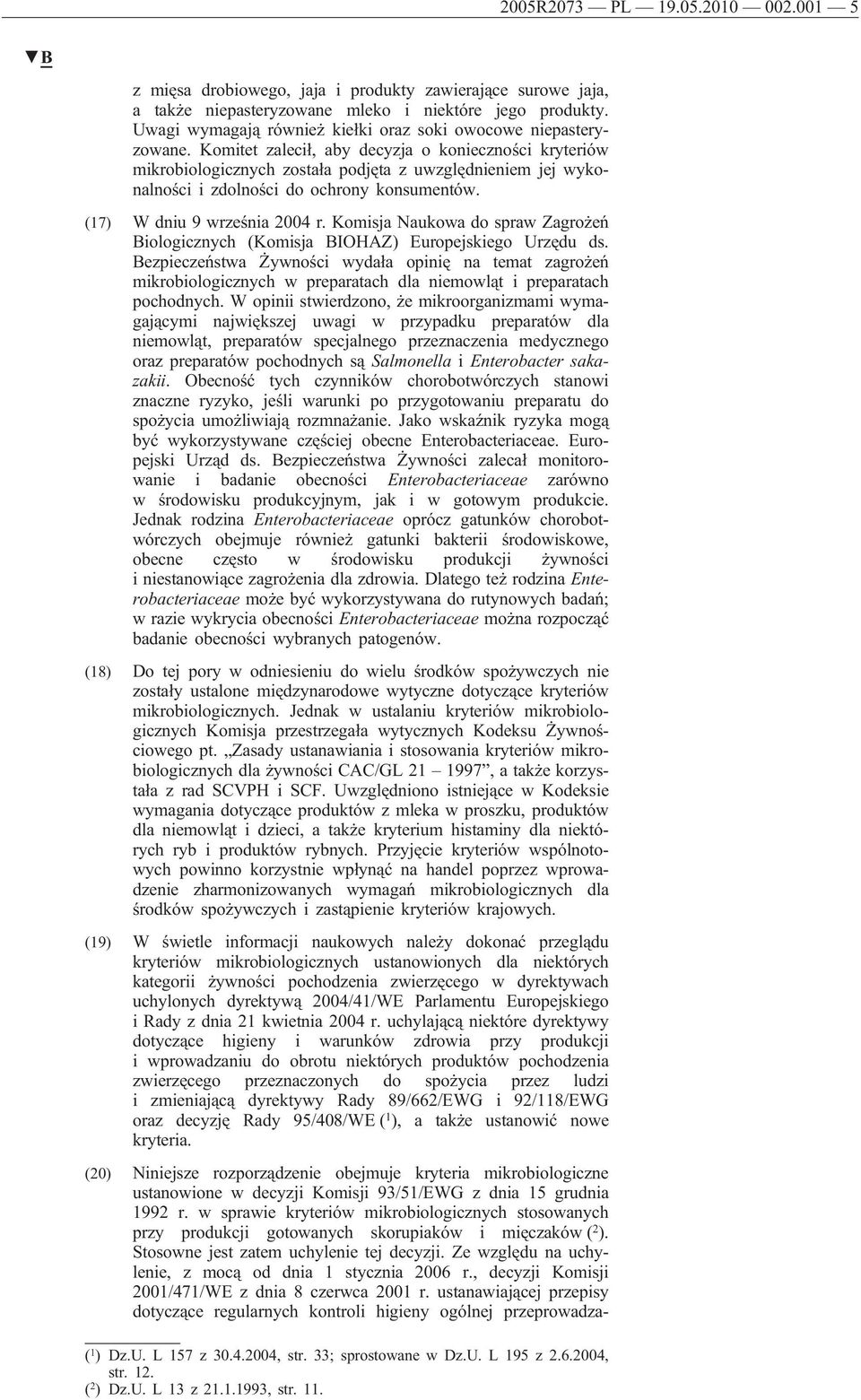 Komitet zalecił, aby decyzja o konieczności kryteriów mikrobiologicznych została podjęta z uwzględnieniem jej wykonalności i zdolności do ochrony konsumentów. (17) W dniu 9 września 2004 r.