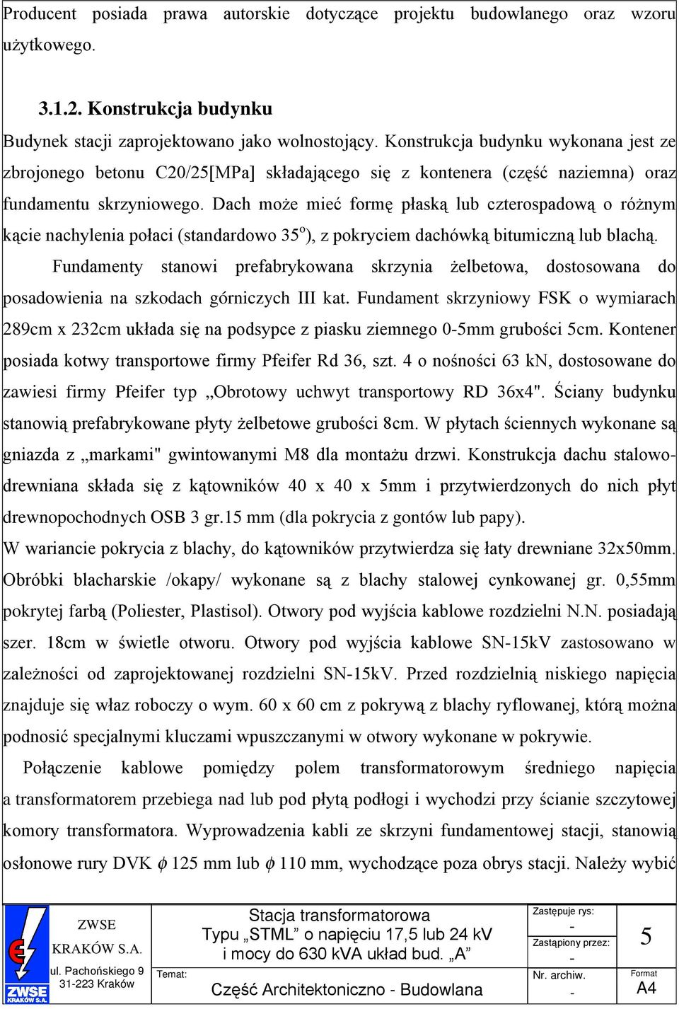 Dach może mieć formę płaską lub czterospadową o różnym kącie nachylenia połaci (standardowo 35 o ), z pokryciem dachówką bitumiczną lub blachą.