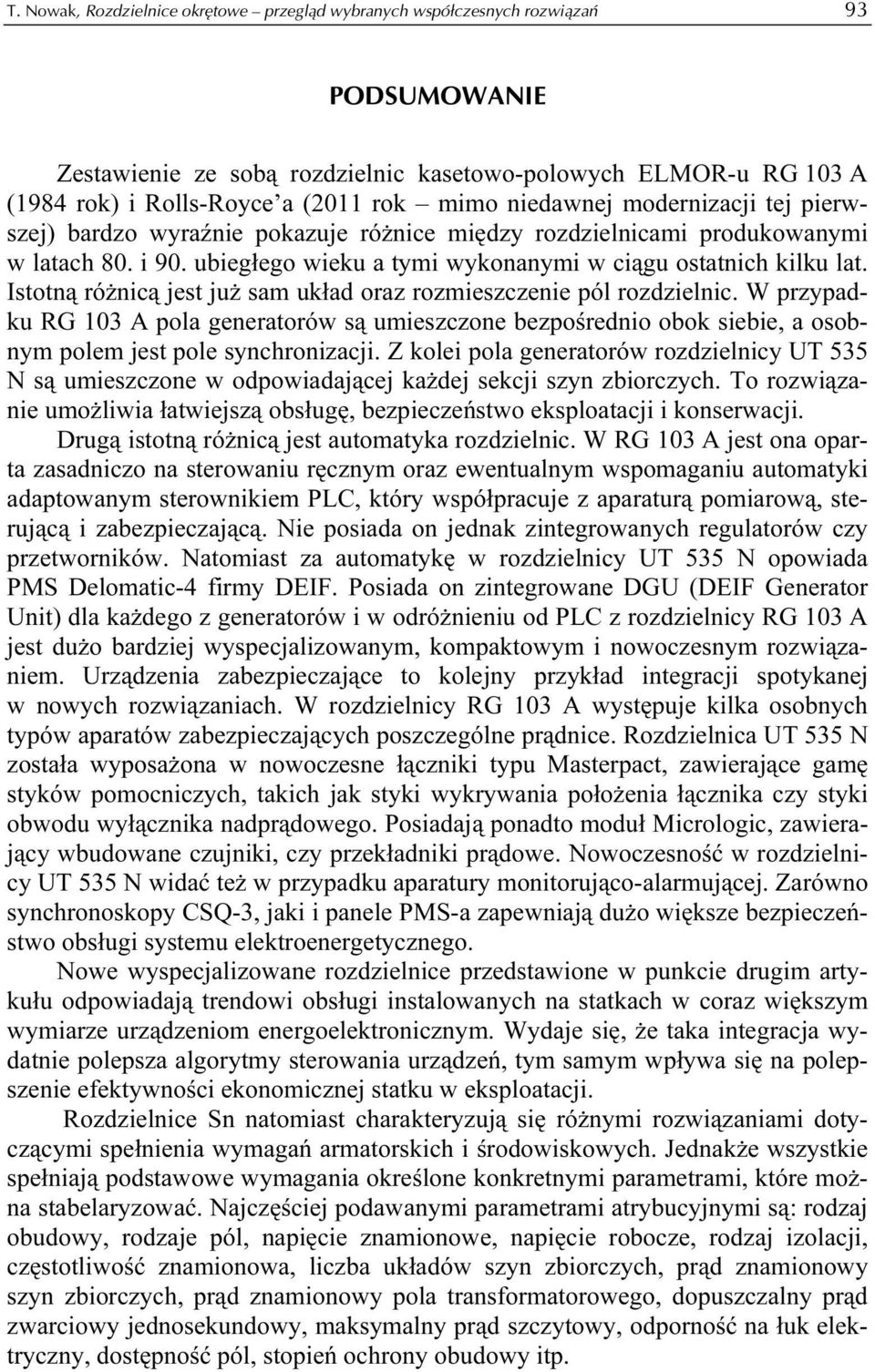 Istotną różnicą jest już sam układ oraz rozmieszczenie pól rozdzielnic. W przypadku RG 103 A pola generatorów są umieszczone bezpośrednio obok siebie, a osobnym polem jest pole synchronizacji.