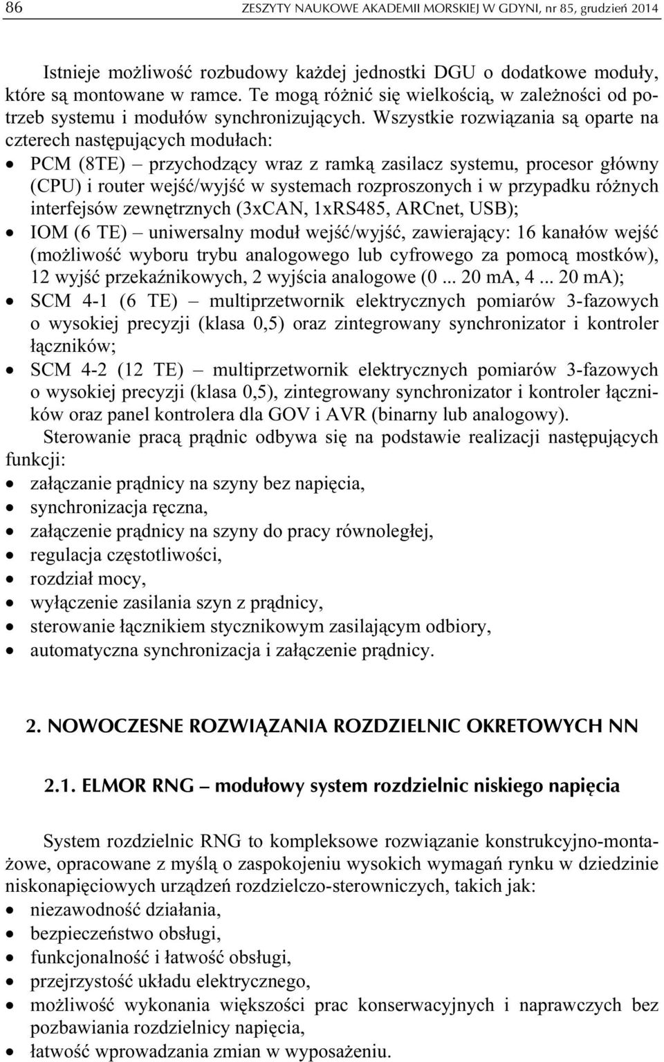 Wszystkie rozwiązania są oparte na czterech następujących modułach: PCM (8TE) przychodzący wraz z ramką zasilacz systemu, procesor główny (CPU) i router wejść/wyjść w systemach rozproszonych i w