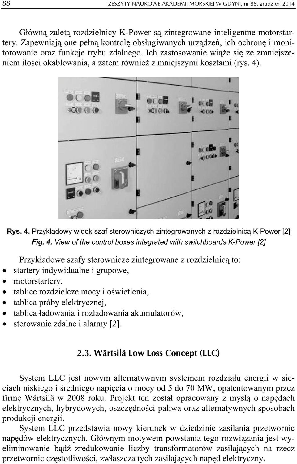 Ich zastosowanie wiąże się ze zmniejszeniem ilości okablowania, a zatem również z mniejszymi kosztami (rys. 4). Rys. 4. Przykładowy widok szaf sterowniczych zintegrowanych z rozdzielnicą K-Power [2] Fig.