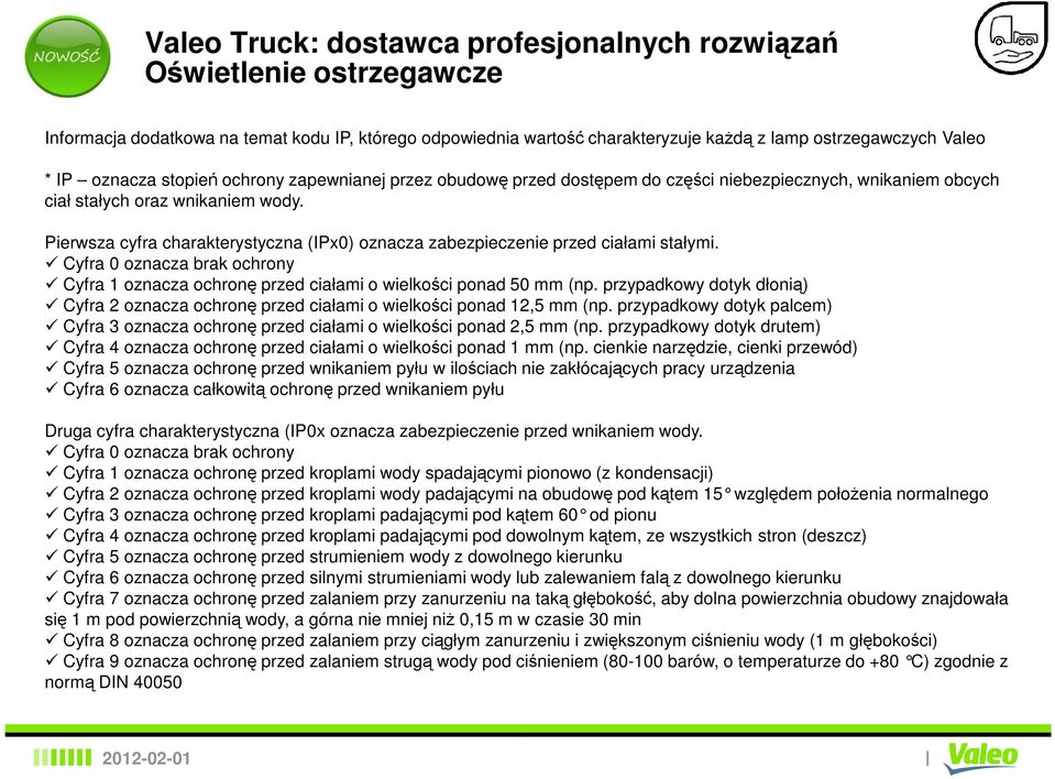 Cyfra 0 oznacza brak ochrony Cyfra 1 oznacza ochronę przed ciałami o wielkości ponad 50 mm (np. przypadkowy dotyk dłonią) Cyfra 2 oznacza ochronę przed ciałami o wielkości ponad 12,5 mm (np.