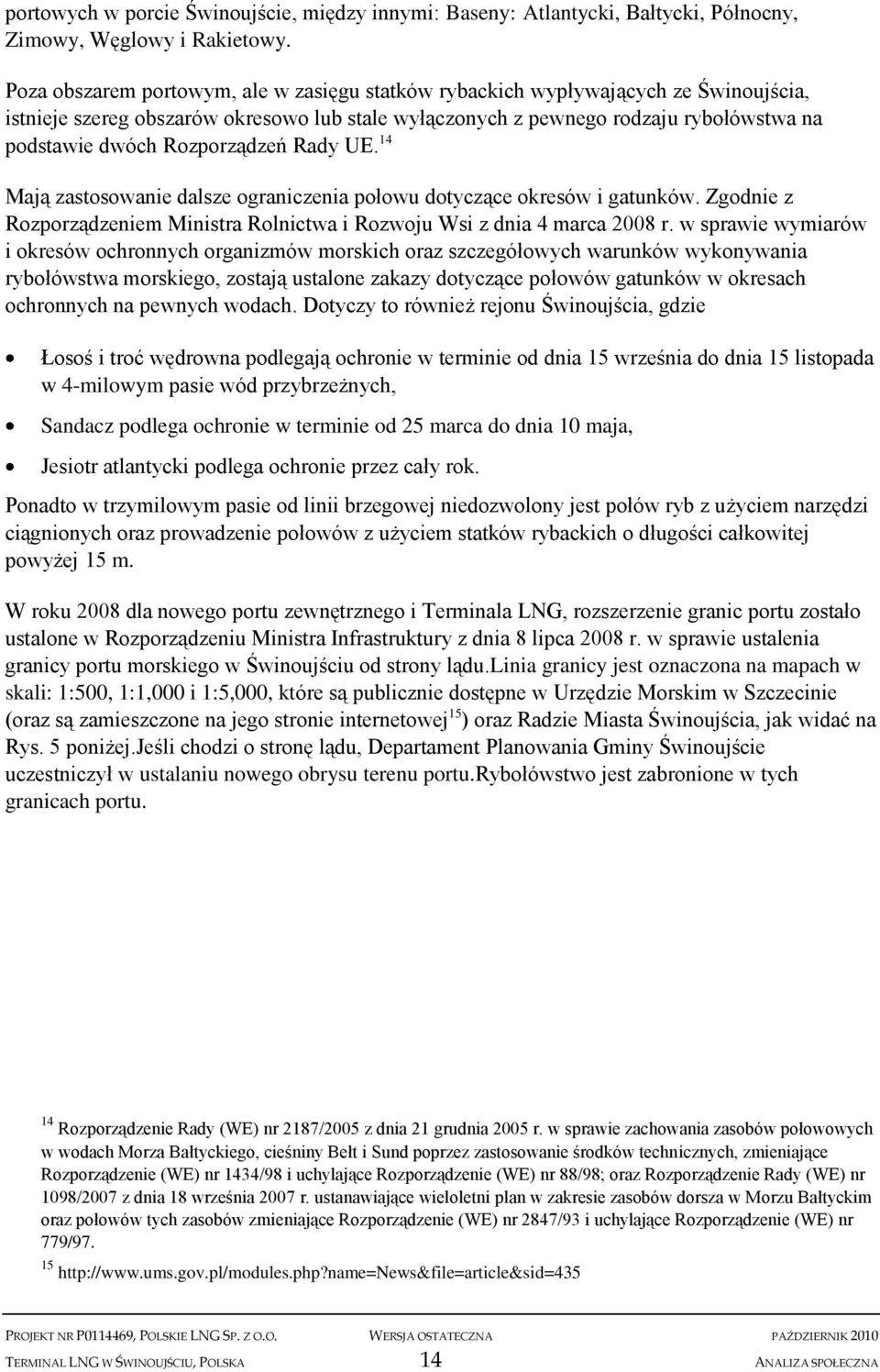 Rozporządzeń Rady UE. 14 Mają zastosowanie dalsze ograniczenia połowu dotyczące okresów i gatunków. Zgodnie z Rozporządzeniem Ministra Rolnictwa i Rozwoju Wsi z dnia 4 marca 2008 r.