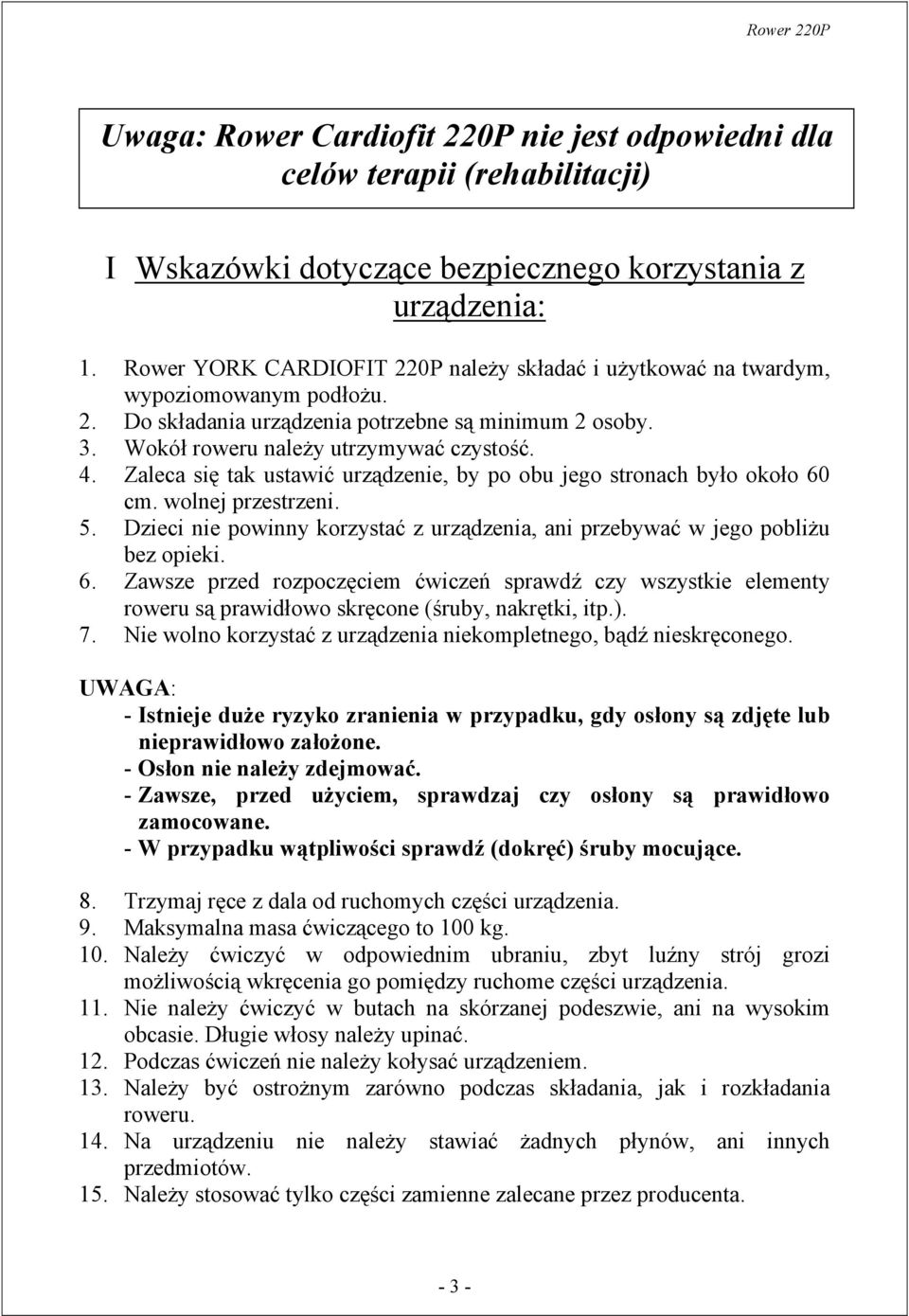 Zaleca się tak ustawić urządzenie, by po obu jego stronach było około 60 cm. wolnej przestrzeni. 5. Dzieci nie powinny korzystać z urządzenia, ani przebywać w jego pobliżu bez opieki. 6. Zawsze przed rozpoczęciem ćwiczeń sprawdź czy wszystkie elementy roweru są prawidłowo skręcone (śruby, nakrętki, itp.