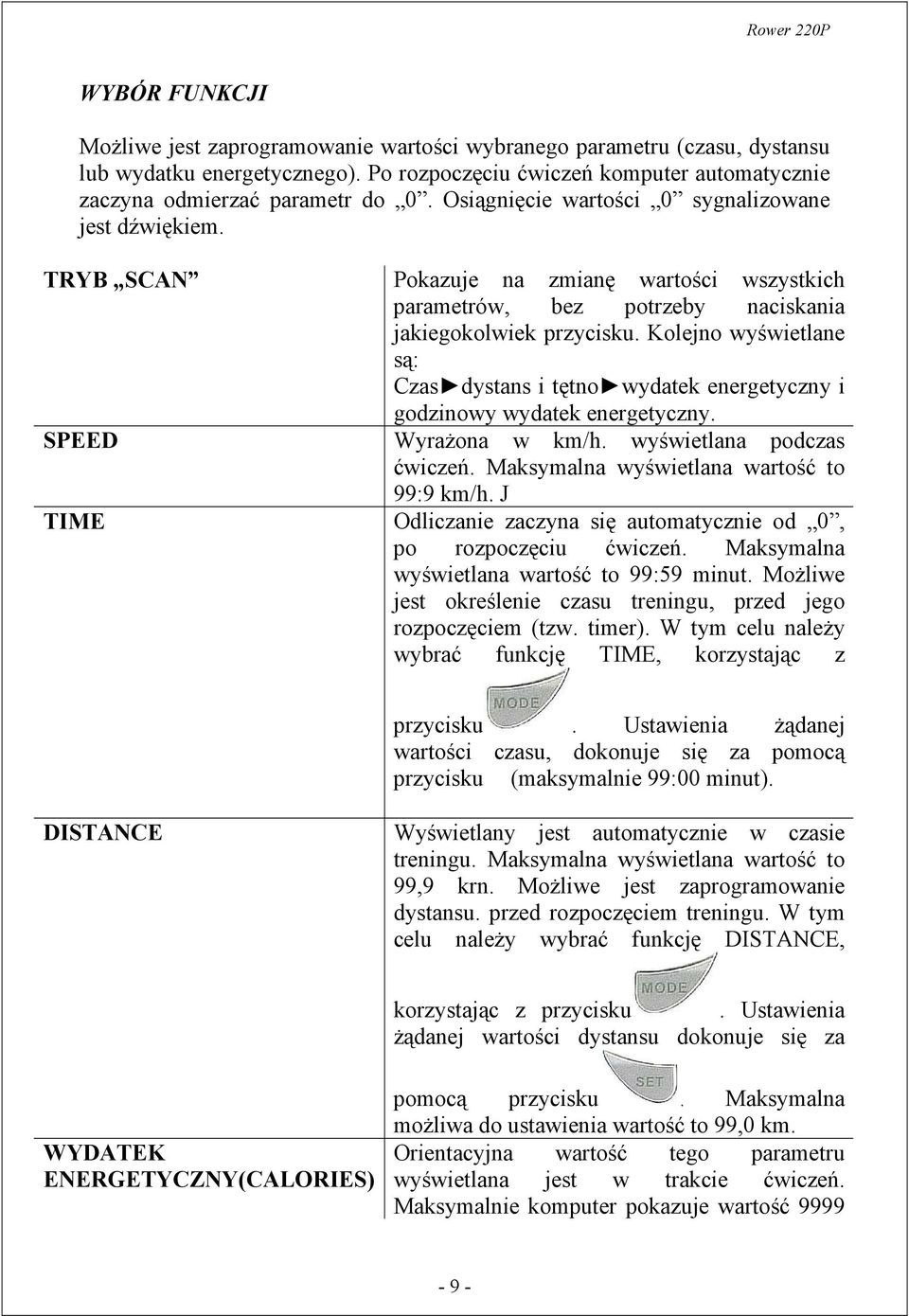 Kolejno wyświetlane są: Czas dystans i tętno wydatek energetyczny i godzinowy wydatek energetyczny. SPEED Wyrażona w km/h. wyświetlana podczas ćwiczeń. Maksymalna wyświetlana wartość to 99:9 km/h.