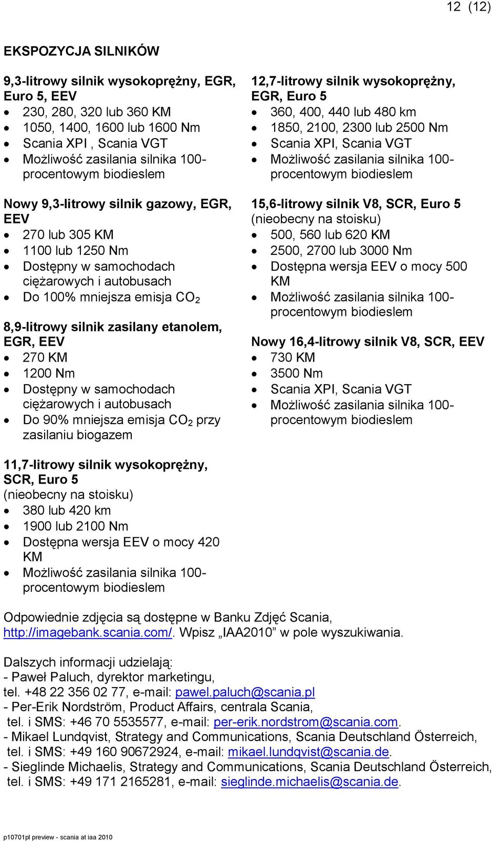 ciężarowych i autobusach Do 90% mniejsza emisja CO 2 przy zasilaniu biogazem 12,7-litrowy silnik wysokoprężny, EGR, Euro 5 360, 400, 440 lub 480 km 1850, 2100, 2300 lub 2500 Nm Scania XPI, Scania VGT