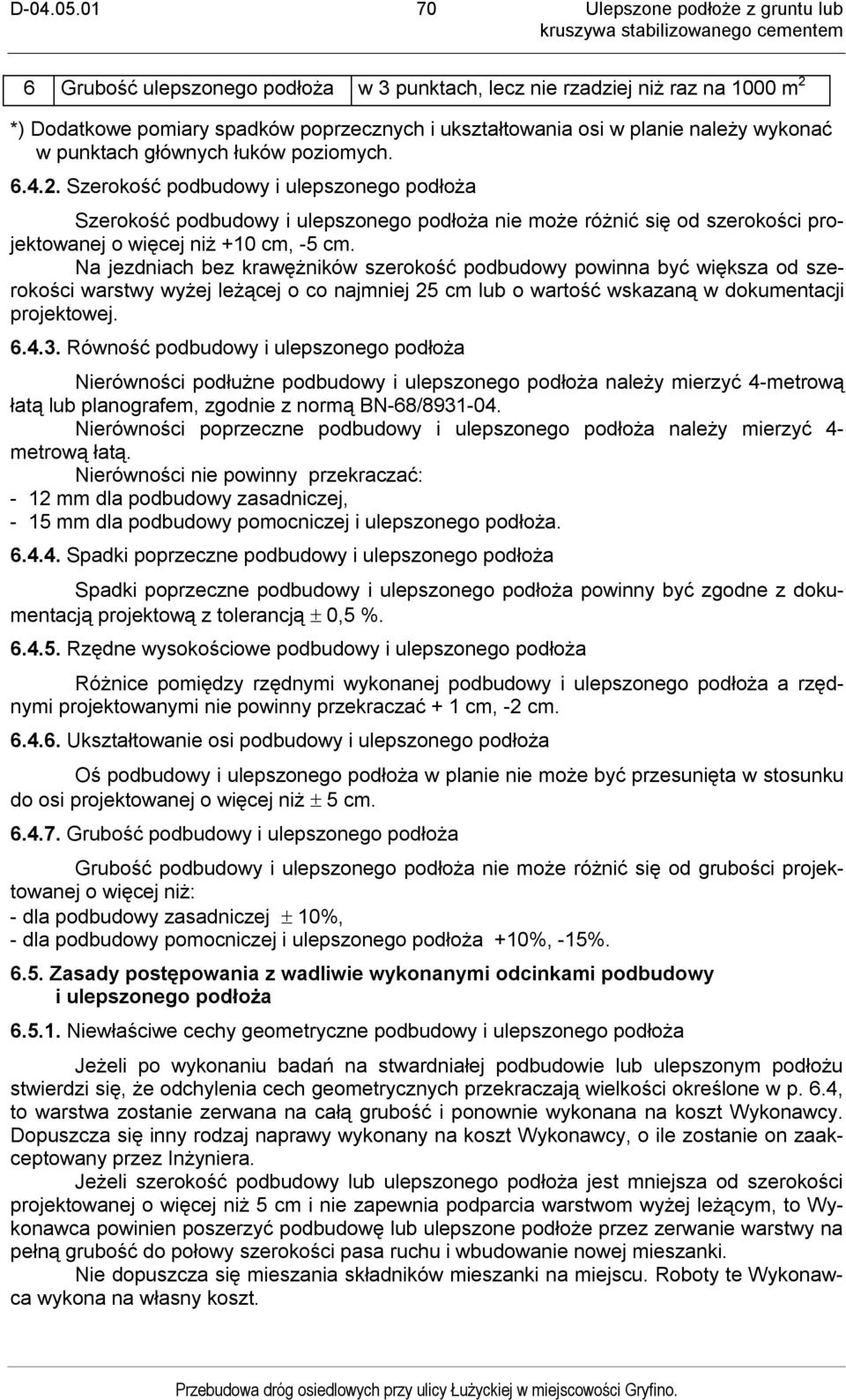 Na jezdniach bez krawężników szerokość podbudowy powinna być większa od szerokości warstwy wyżej leżącej o co najmniej 25 cm lub o wartość wskazaną w dokumentacji projektowej. 6.4.3.