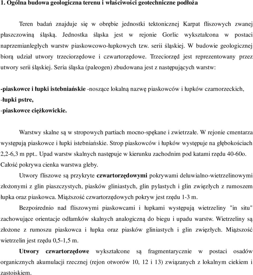 W budowie geologicznej biorą udział utwory trzeciorzędowe i czwartorzędowe. Trzeciorzęd jest reprezentowany przez utwory serii śląskiej.