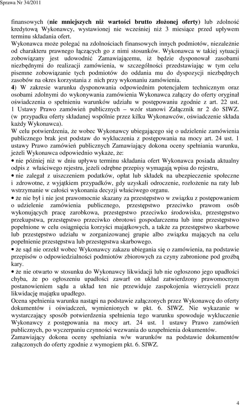 Wykonawca w takiej sytuacji zobowiązany jest udowodnić Zamawiającemu, iŝ będzie dysponował zasobami niezbędnymi do realizacji zamówienia, w szczególności przedstawiając w tym celu pisemne