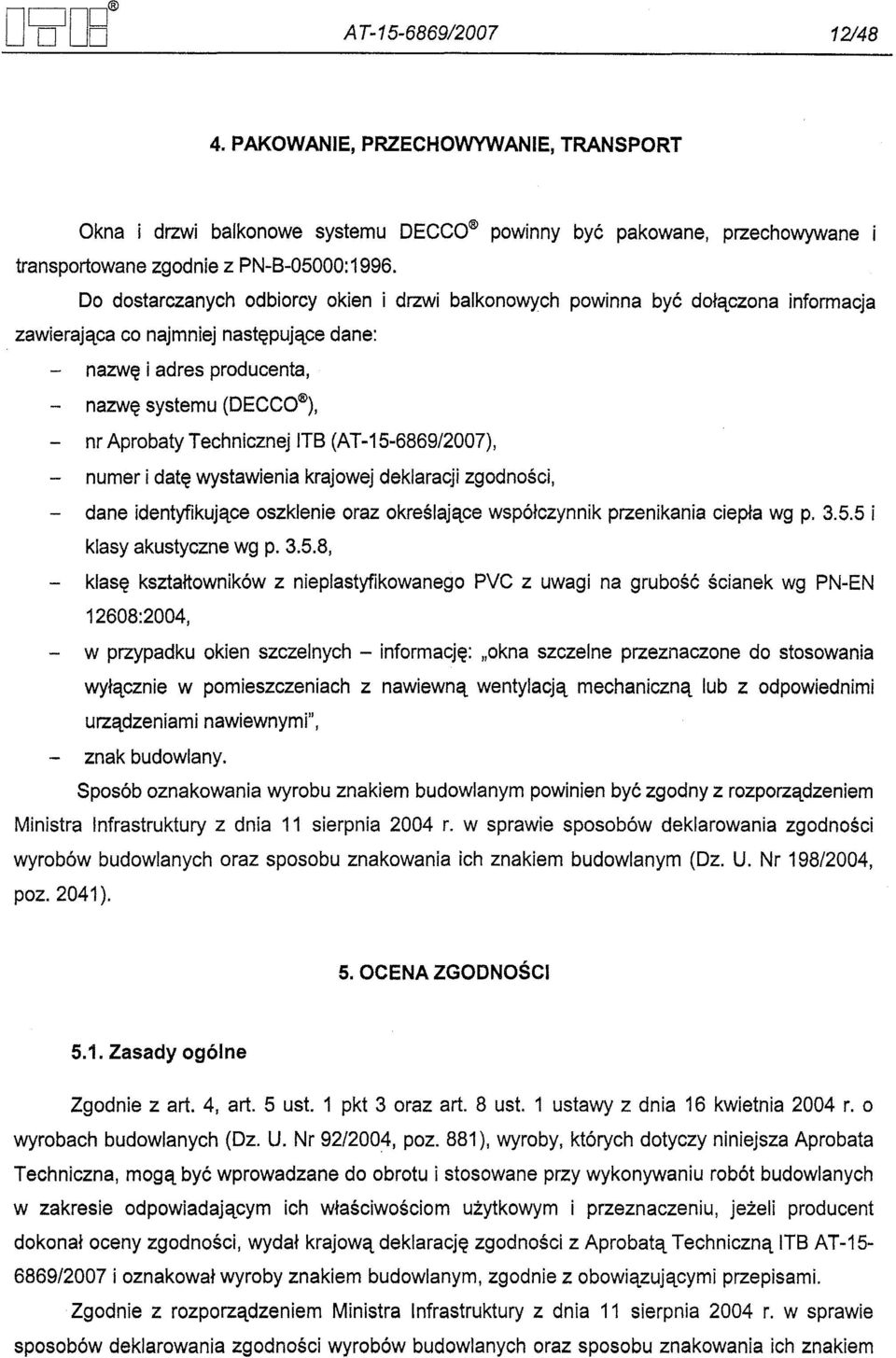 Technicznej ITB (AT-15-6869/2007), - numer i date wystawienia krajowej deklaracji zgodnosci, - dane identyfikujace oszklenie oraz okreslajace wspólczynnik przenikania ciepla wg p. 3.5.5 i klasy akustyczne wg p.