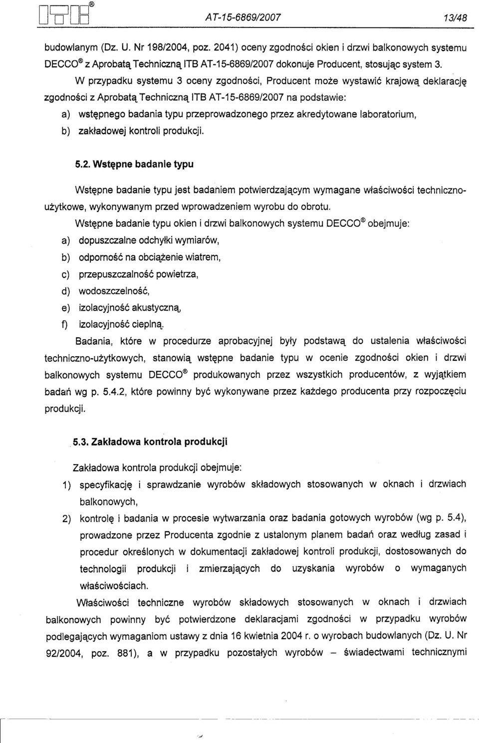 W przypadku systemu 3 oceny zgodnosci, Producent moze wystawic krajowa deklaracje zgodnosci z Aprobata Techniczna ITB AT-15-6869/2007 na podstawie: a) wstepnego badania typu przeprowadzonego przez