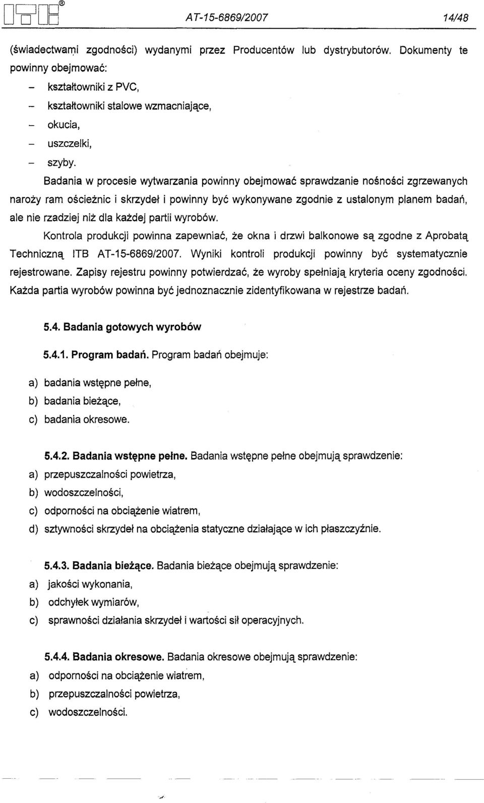 Badania w procesie wytwarzania powinny obejmowac sprawdzanie nosnosci zgrzewanych narozy ram oscieznic i skrzydel i powinny byc wykonywane zgodnie z ustalonym planem badan, ale nie rzadziej niz dla