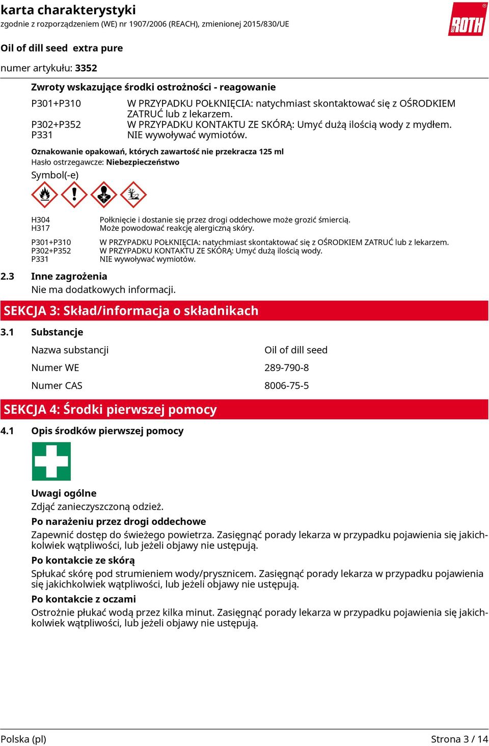 Oznakowanie opakowań, których zawartość nie przekracza 125 ml Hasło ostrzegawcze: Niebezpieczeństwo Symbol(-e) H304 H317 P301+P310 P302+P352 P331 Połknięcie i dostanie się przez drogi oddechowe może