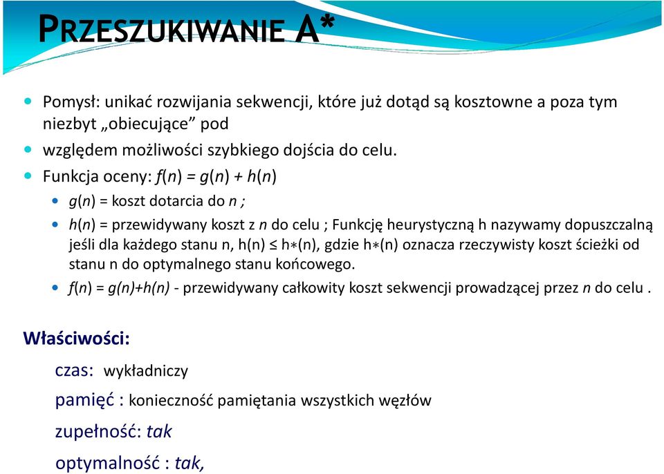 dla każdego stanu n, h(n) h (n), gdzie h (n) oznacza rzeczywisty koszt ścieżki od stanu n do optymalnego stanu końcowego.