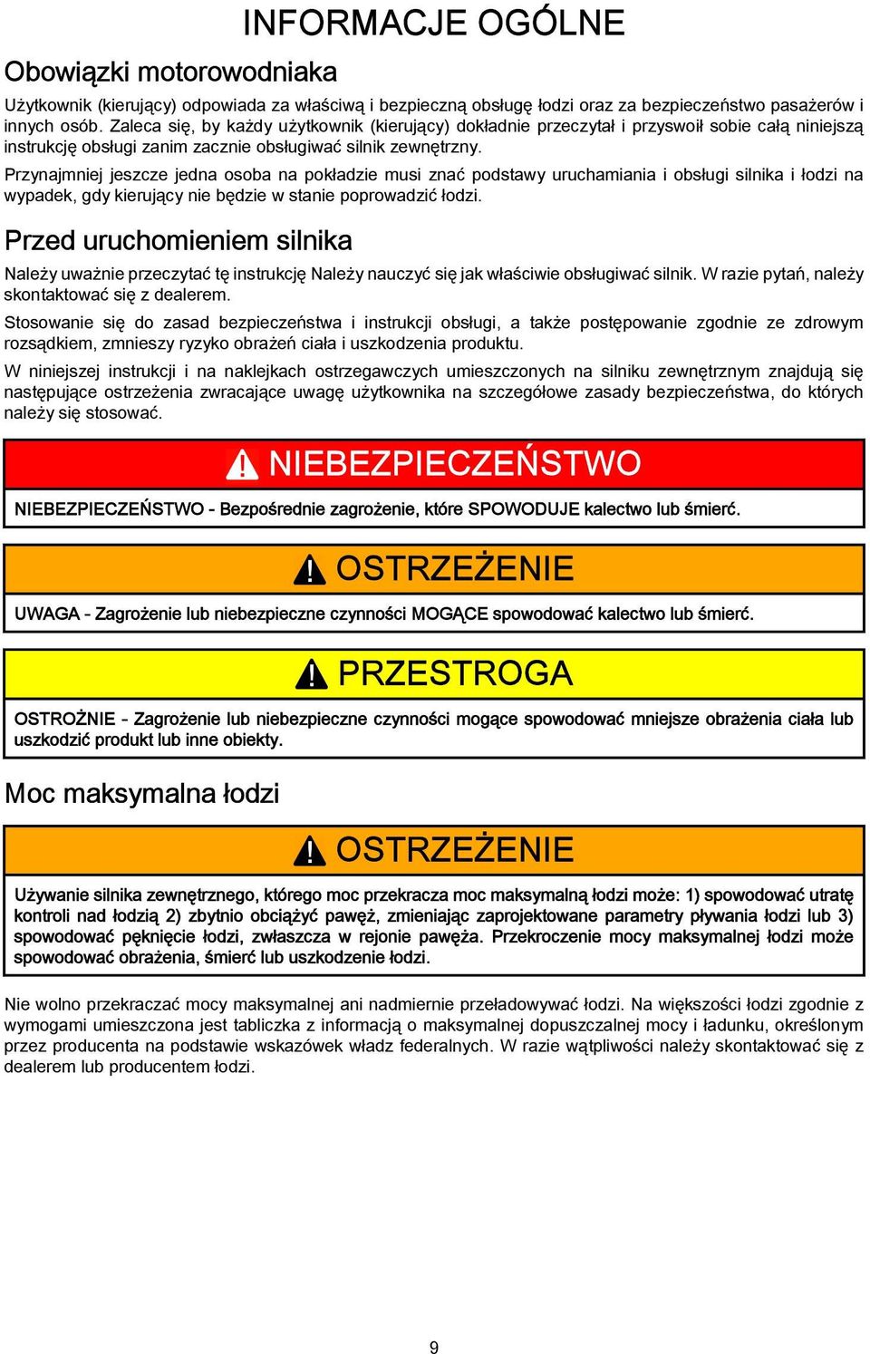 Przynajmniej jeszcze jedna osoba na pokładzie musi znać podstawy uruchamiania i obsługi silnika i łodzi na wypadek, gdy kierujący nie będzie w stanie poprowadzić łodzi.