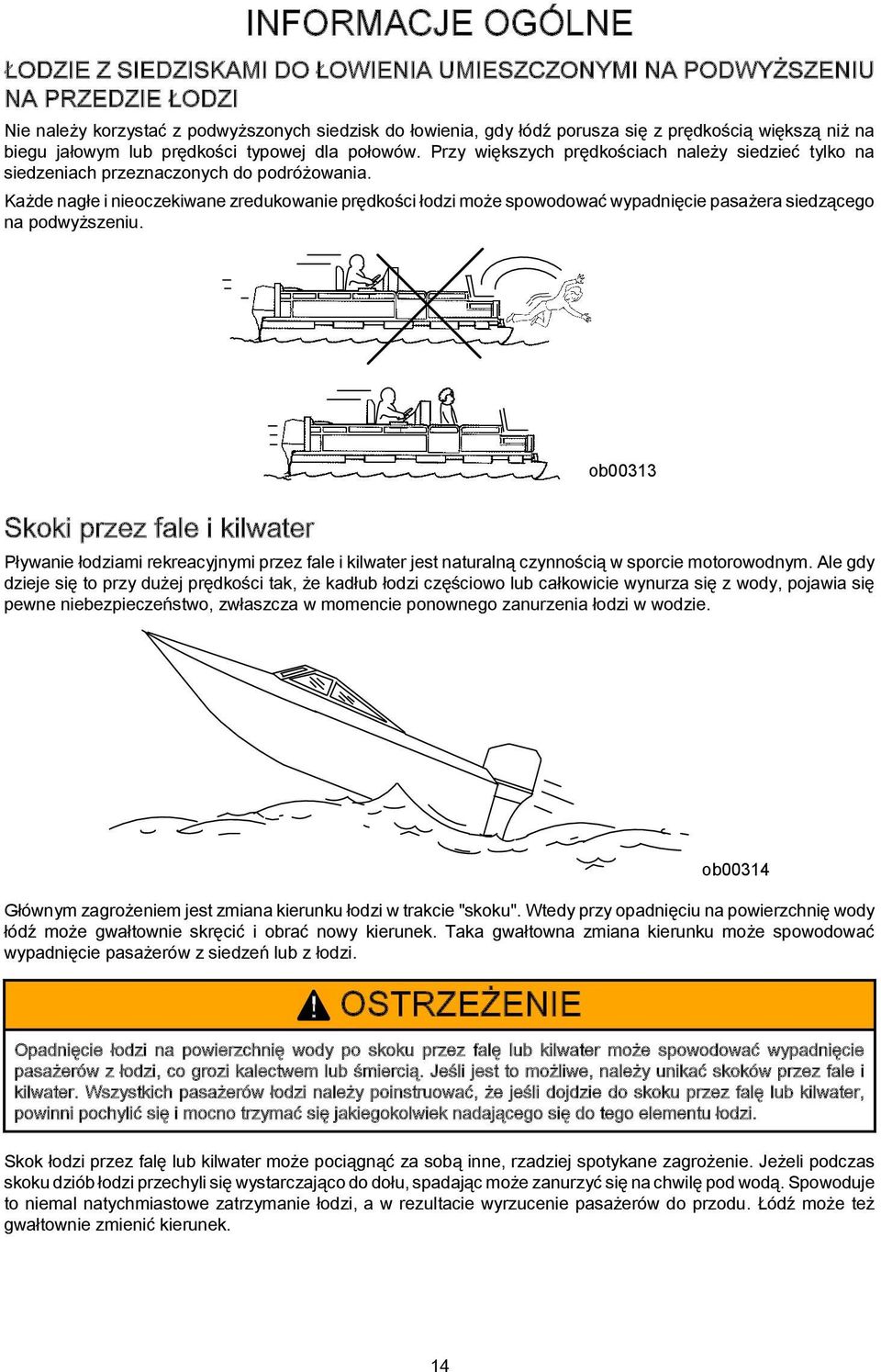 Każde nagłe i nieoczekiwane zredukowanie prędkości łodzi może spowodować wypadnięcie pasażera siedzącego na podwyższeniu.