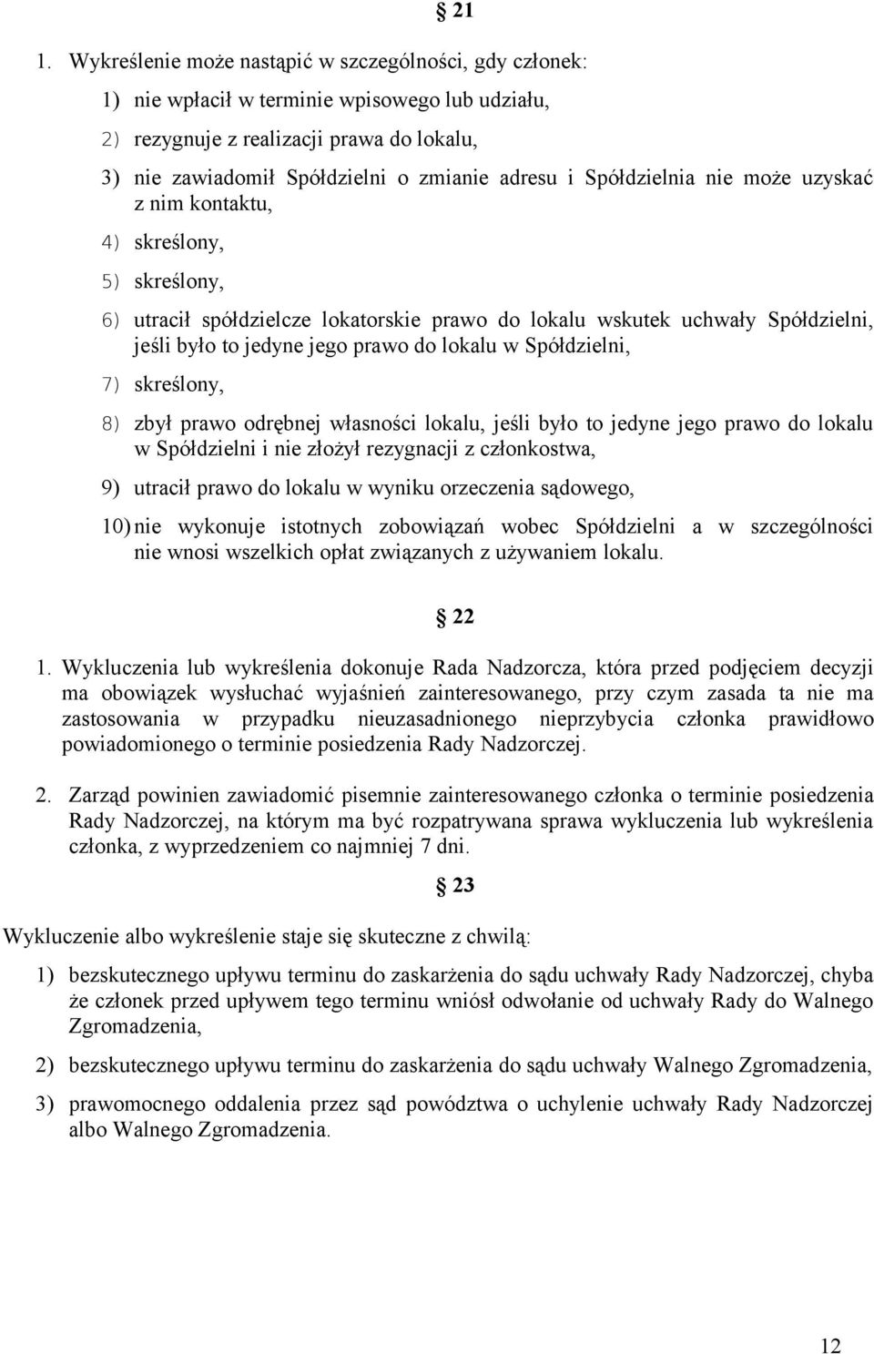 Spółdzielni, 7), 8) zbył prawo odrębnej własności lokalu, jeśli było to jedyne jego prawo do lokalu w Spółdzielni i nie złożył rezygnacji z członkostwa, 9) utracił prawo do lokalu w wyniku orzeczenia