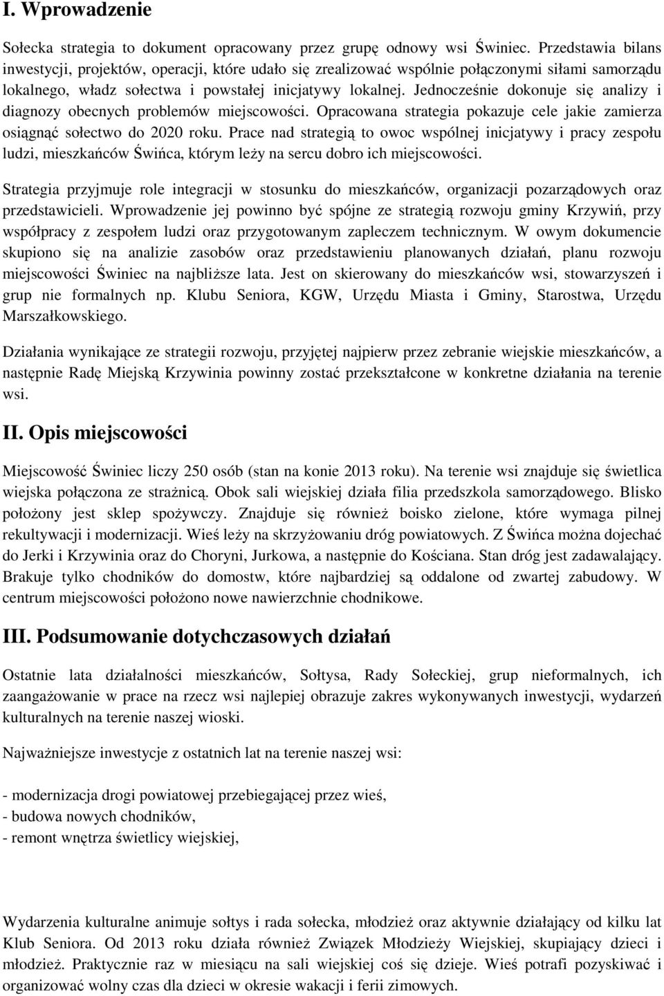 Jednocześnie dokonuje się analizy i diagnozy obecnych problemów miejscowości. Opracowana strategia pokazuje cele jakie zamierza osiągnąć sołectwo do 2020 roku.