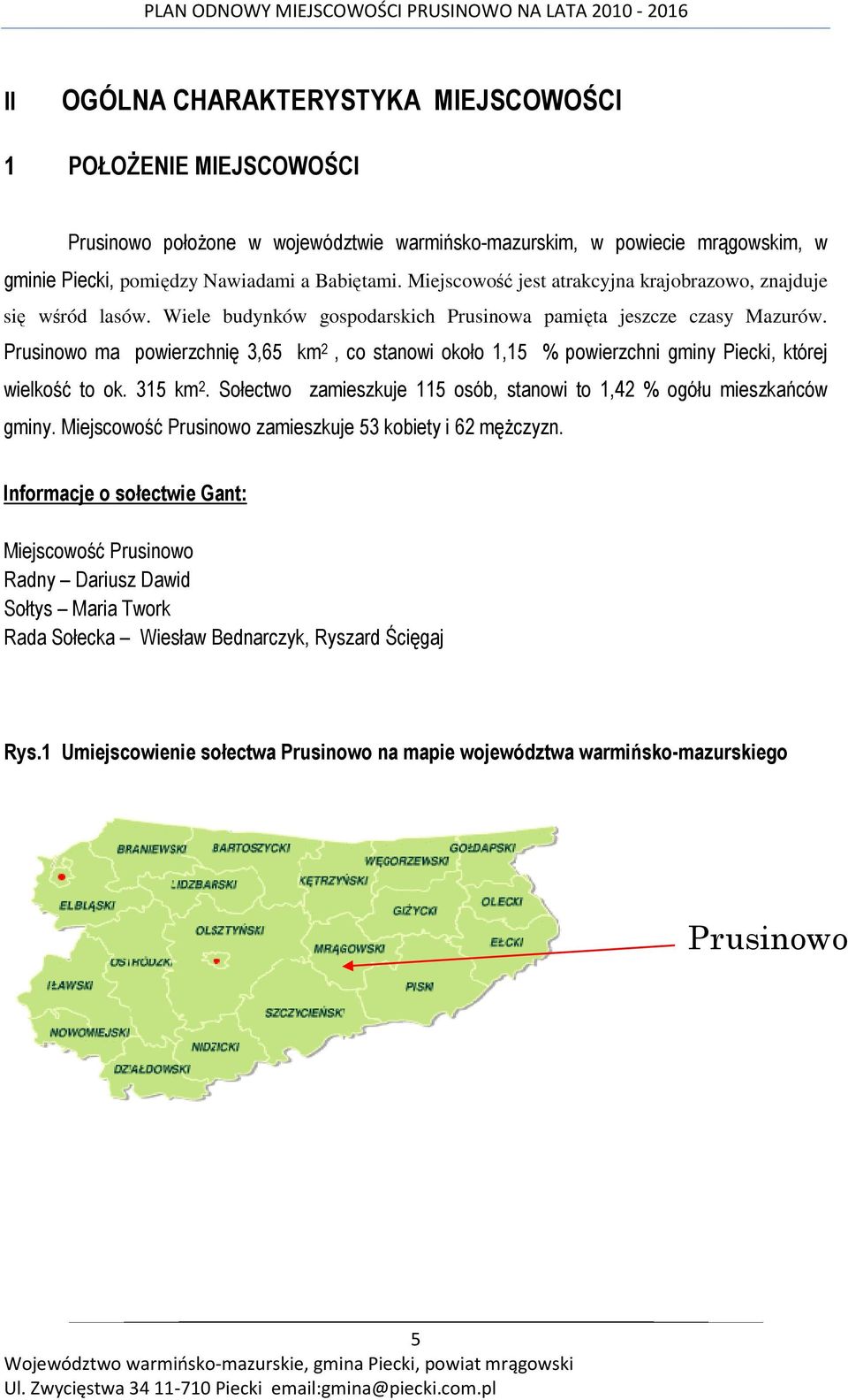 Prusinowo ma powierzchnię 3,65 km 2, co stanowi około 1,15 % powierzchni gminy Piecki, której wielkość to ok. 315 km 2. Sołectwo zamieszkuje 115 osób, stanowi to 1,42 % ogółu mieszkańców gminy.