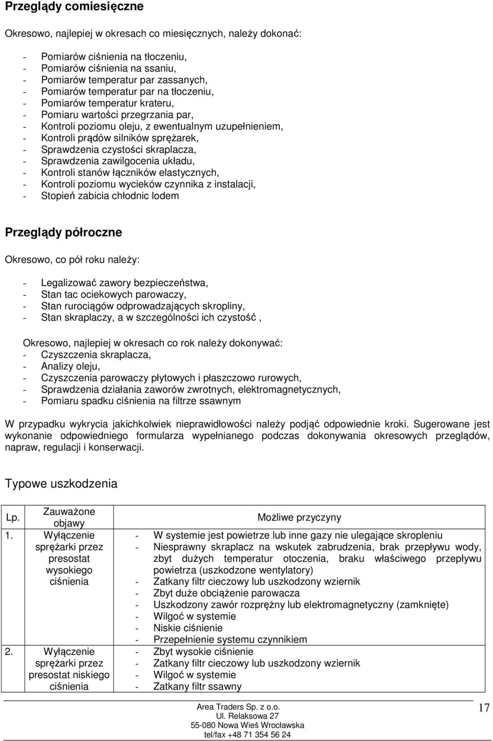 Sprawdzenia czystości skraplacza, - Sprawdzenia zawilgocenia układu, - Kontroli stanów łączników elastycznych, - Kontroli poziomu wycieków czynnika z instalacji, - Stopień zabicia chłodnic lodem