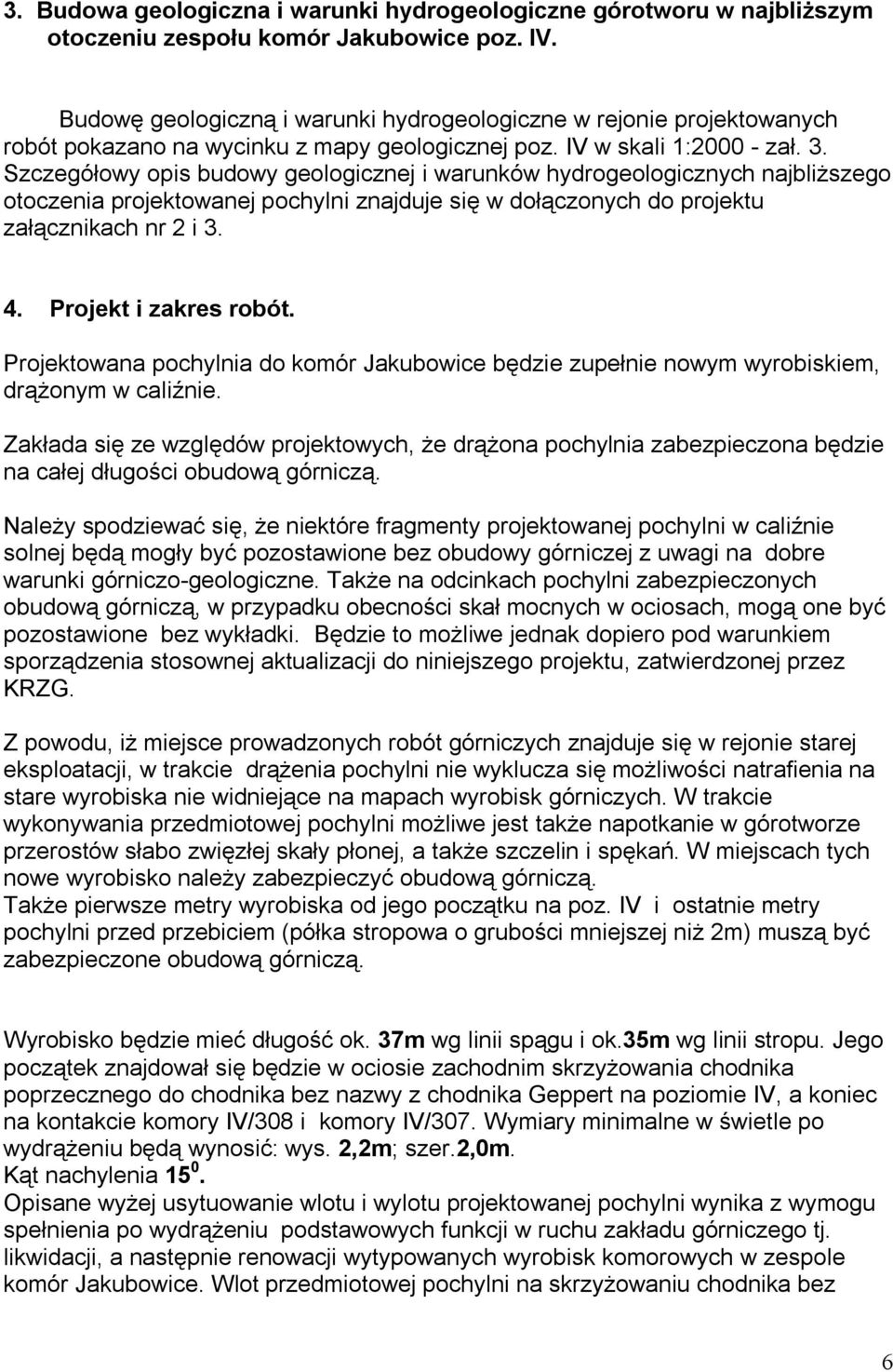 Szczegółowy opis budowy geologicznej i warunków hydrogeologicznych najbliższego otoczenia projektowanej pochylni znajduje się w dołączonych do projektu załącznikach nr 2 i 3. 4.