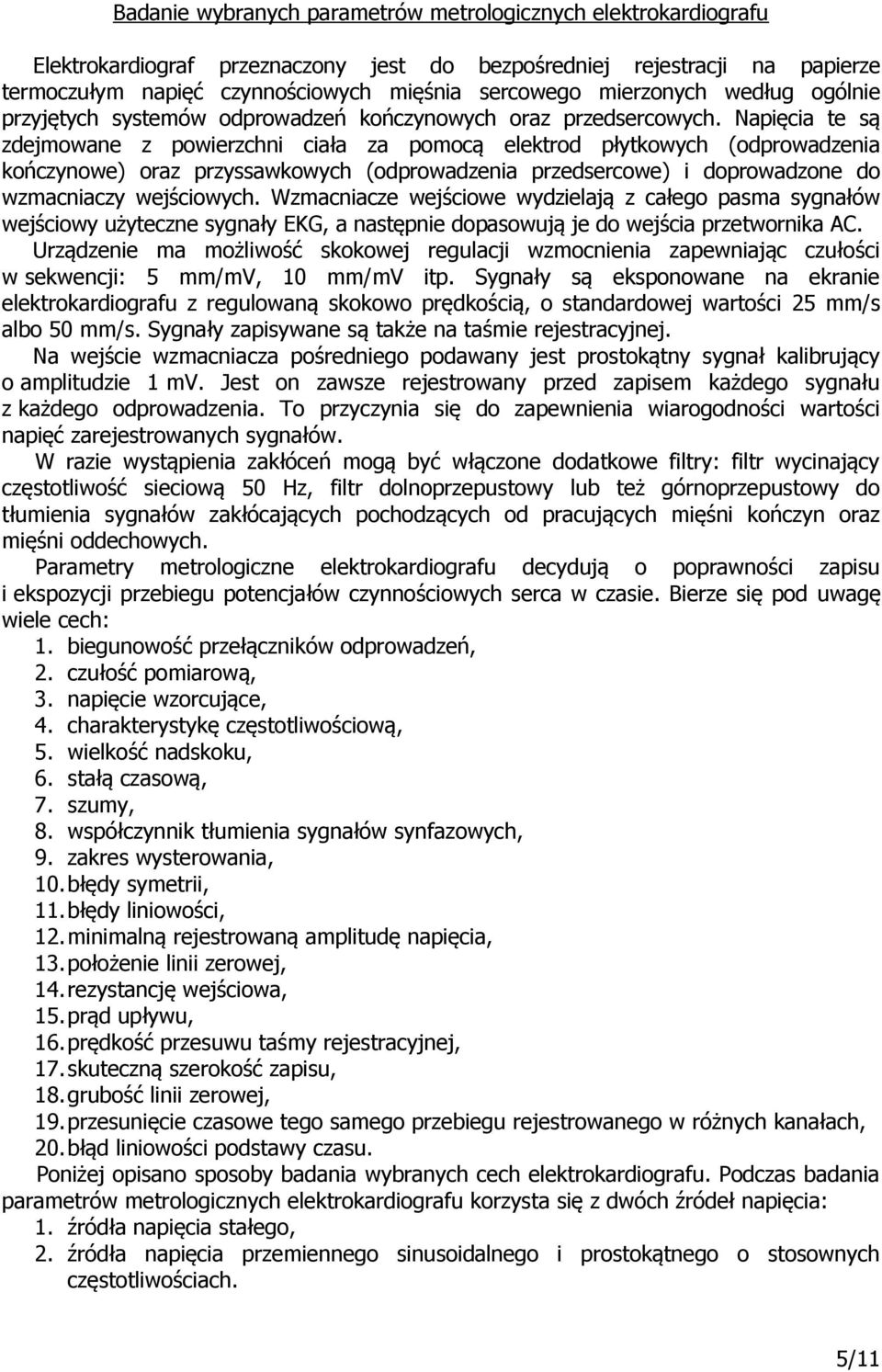 apięcia te są zdejmowane z powierzchni ciała za pomocą elektrod płytkowych (odprowadzenia kończynowe) oraz przyssawkowych (odprowadzenia przedsercowe) i doprowadzone do wzmacniaczy wejściowych.