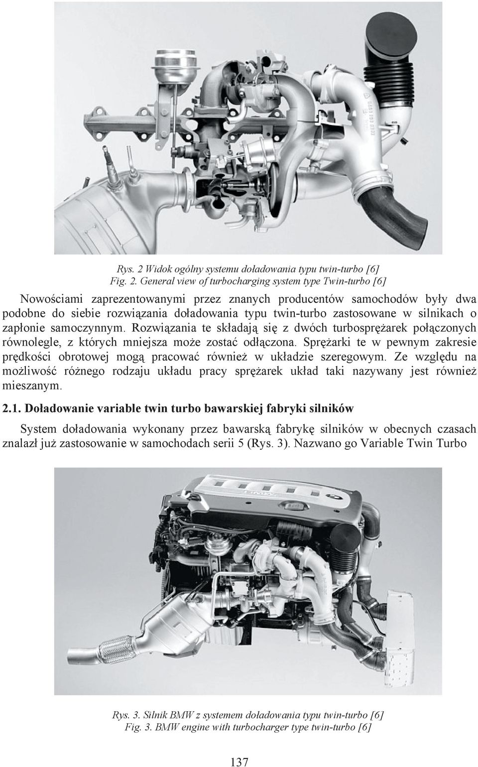 General view of turbocharging system type Twin-turbo [6] Nowościami zaprezentowanymi przez znanych producentów samochodów były dwa podobne do siebie rozwiązania doładowania typu twin-turbo